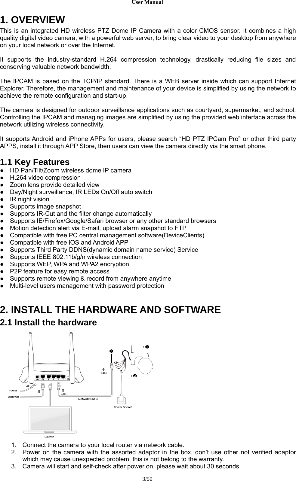 User Manual3/501. OVERVIEWThis is an integrated HD wireless PTZ Dome IP Camera with a color CMOS sensor. It combines a highquality digital video camera, with a powerful web server, to bring clear video to your desktop from anywhereon your local network or over the Internet.It supports the industry-standard H.264 compression technology, drastically reducing file sizes andconserving valuable network bandwidth.The IPCAM is based on the TCP/IP standard. There is a WEB server inside which can support InternetExplorer. Therefore, the management and maintenance of your device is simplified by using the network toachieve the remote configuration and start-up.The camera is designed for outdoor surveillance applications such as courtyard, supermarket, and school.Controlling the IPCAM and managing images are simplified by using the provided web interface across thenetwork utilizing wireless connectivity.It supports Android and iPhone APPs for users, please search “HD PTZ IPCam Pro” or other third partyAPPS, install it through APP Store, then users can view the camera directly via the smart phone.1.1 Key Features●HD Pan/Tilt/Zoom wireless dome IP camera 　　●H.264 video compression●Zoom lens provide detailed view●Day/Night surveillance, IR LEDs On/Off auto switch●IR night vision●Supports image snapshot●Supports IR-Cut and the filter change automatically●Supports IE/Firefox/Google/Safari browser or any other standard browsers●Motion detection alert via E-mail, upload alarm snapshot to FTP●Compatible with free PC central management software(DeviceClients)●Compatible with free iOS and Android APP●Supports Third Party DDNS(dynamic domain name service) Service●Supports IEEE 802.11b/g/n wireless connection●Supports WEP, WPA and WPA2 encryption●P2P feature for easy remote access●Supports remote viewing &amp; record from anywhere anytime●Multi-level users management with password protection2. INSTALL THE HARDWARE AND SOFTWARE2.1 Install the hardware1. Connect the camera to your local router via network cable.2. Power on the camera with the assorted adaptor in the box, don’t use other not verified adaptorwhich may cause unexpected problem, this is not belong to the warranty.3. Camera will start and self-check after power on, please wait about 30 seconds.