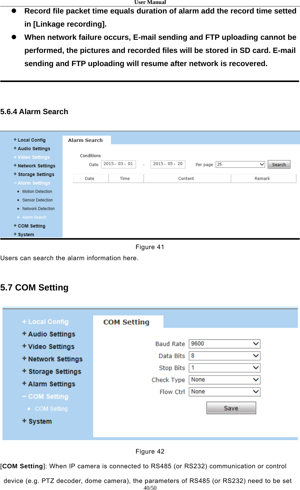 User Manual40/50Record file packet time equals duration of alarm add the record time settedin [Linkage recording].When network failure occurs, E-mail sending and FTP uploading cannot beperformed, the pictures and recorded files will be stored in SD card. E-mailsending and FTP uploading will resume after network is recovered.5.6.4 Alarm SearchFigure 41Users can search the alarm information here.5.7 COM SettingFigure 42[COM Setting]: When IP camera is connected to RS485 (or RS232) communication or controldevice (e.g. PTZ decoder, dome camera), the parameters of RS485 (or RS232) need to be set