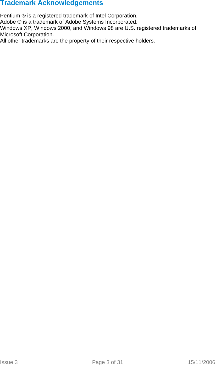  Trademark Acknowledgements  Pentium ® is a registered trademark of Intel Corporation. Adobe ® is a trademark of Adobe Systems Incorporated. Windows XP, Windows 2000, and Windows 98 are U.S. registered trademarks of Microsoft Corporation. All other trademarks are the property of their respective holders.  Issue 3  Page 3 of 31  15/11/2006   