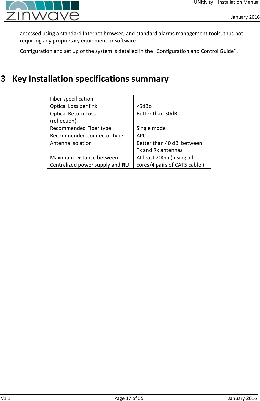     UNItivity – Installation Manual      January 2016  V1.1  Page 17 of 55  January 2016 accessed using a standard Internet browser, and standard alarms management tools, thus not requiring any proprietary equipment or software. Configuration and set up of the system is detailed in the “Configuration and Control Guide”.  3 Key Installation specifications summary  Fiber specification  Optical Loss per link &lt;5dBo Optical Return Loss  (reflection) Better than 30dB Recommended Fiber type Single mode Recommended connector type APC Antenna isolation Better than 40 dB  between Tx and Rx antennas Maximum Distance between Centralized power supply and RU At least 200m ( using all cores/4 pairs of CAT5 cable )    