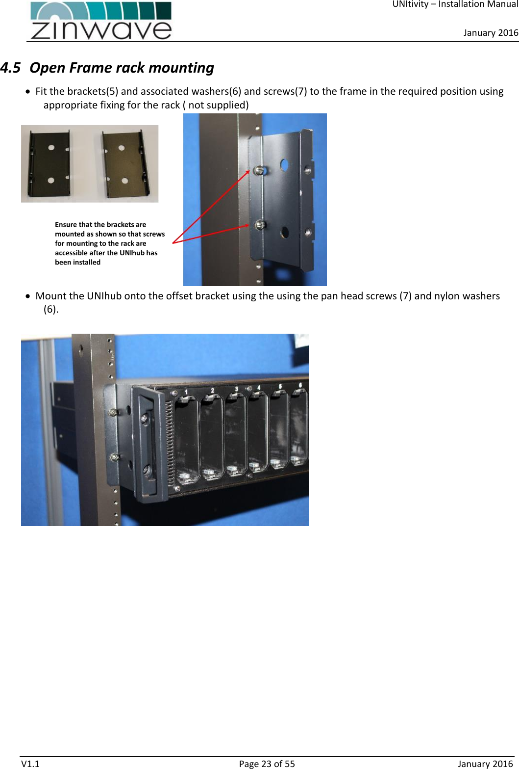     UNItivity – Installation Manual      January 2016  V1.1  Page 23 of 55  January 2016 4.5 Open Frame rack mounting  Fit the brackets(5) and associated washers(6) and screws(7) to the frame in the required position using appropriate fixing for the rack ( not supplied)   Mount the UNIhub onto the offset bracket using the using the pan head screws (7) and nylon washers (6).       