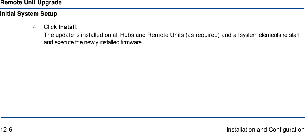 Remote Unit Upgrade Initial System Setup 4. Click Install. The update is installed on all Hubs and Remote Units (as required) and all system elements re-start and execute the newly installed firmware.            12-6  Installation and Configuration 