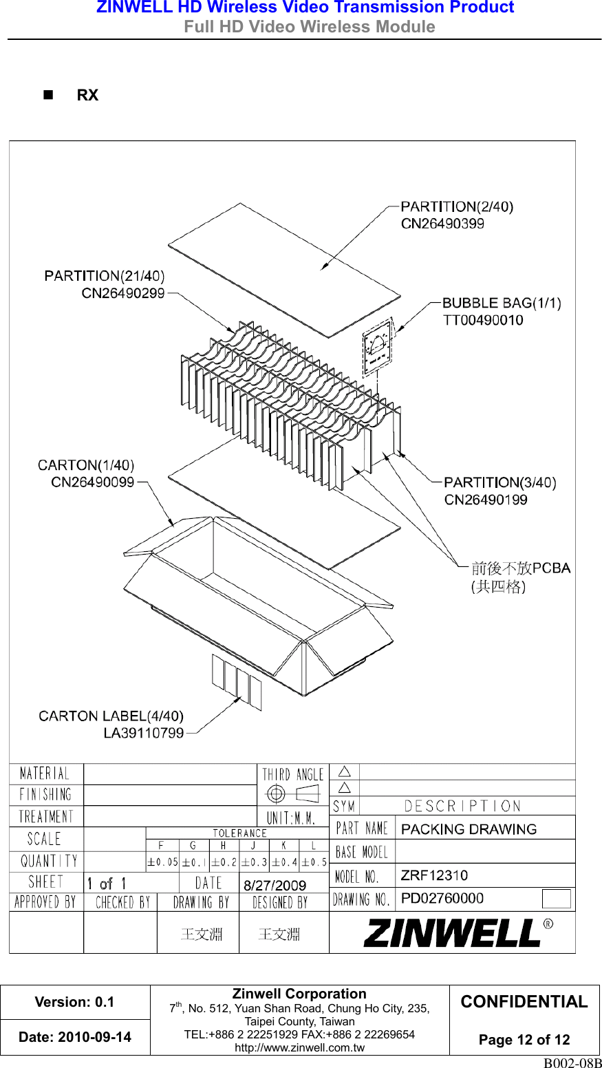 ZINWELL HD Wireless Video Transmission Product   Full HD Video Wireless Module    Version: 0.1 Zinwell Corporation 7th, No. 512, Yuan Shan Road, Chung Ho City, 235, Taipei County, Taiwan TEL:+886 2 22251929 FAX:+886 2 22269654 http://www.zinwell.com.tw CONFIDENTIAL  Page 12 of 12 Date: 2010-09-14 B002-08B   RX      