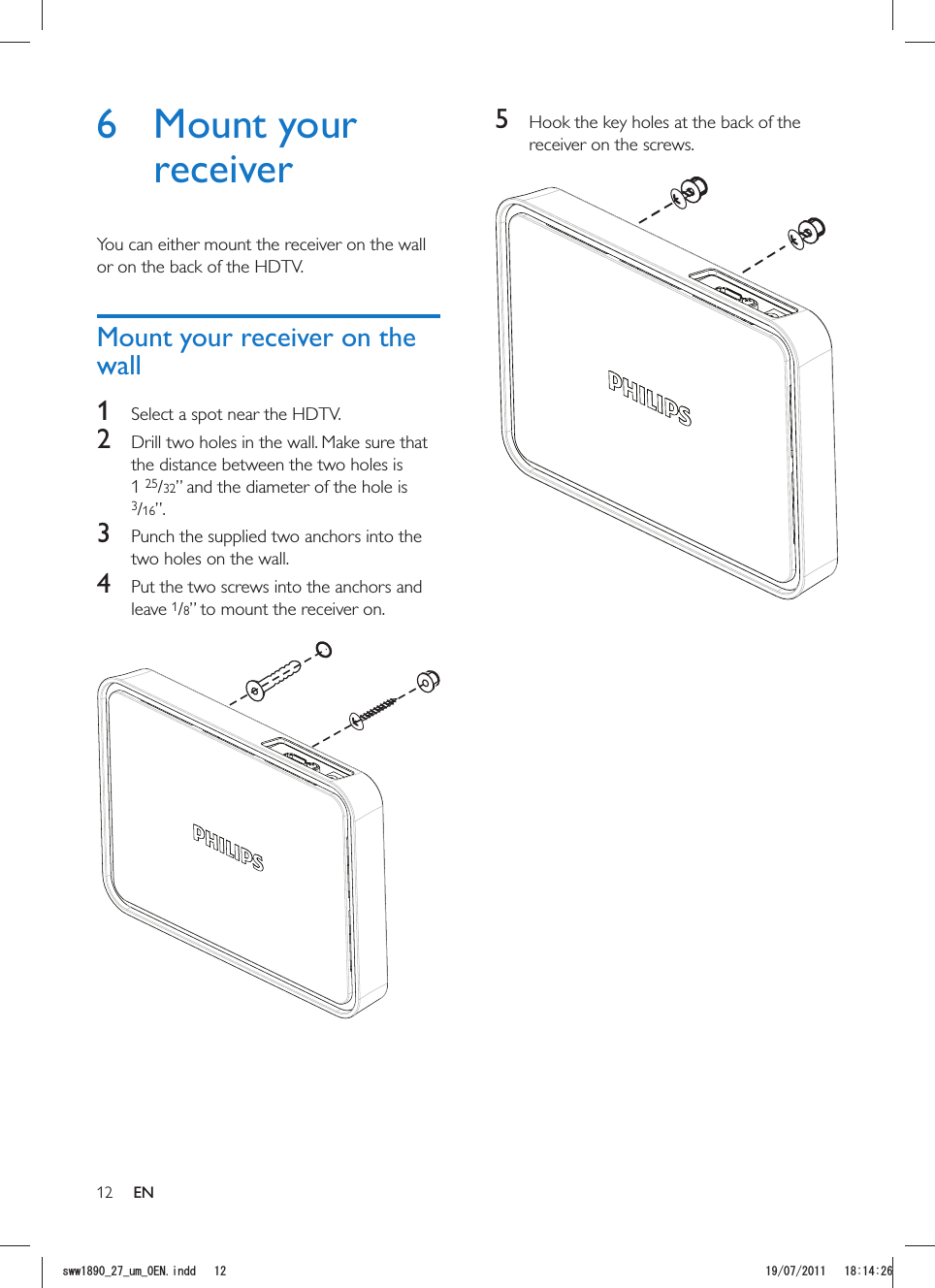 125  Hook the key holes at the back of the receiver on the screws. 6 Mount your receiverYou can either mount the receiver on the wall or on the back of the HDTV.Mount your receiver on the wall1  Select a spot near the HDTV.2  Drill two holes in the wall. Make sure that the distance between the two holes is 1 25/32” and the diameter of the hole is 3/16”.3  Punch the supplied two anchors into the two holes on the wall.4  Put the two screws into the anchors and leave 1/8” to mount the receiver on.  ENUYYAAWOA&apos;0KPFF 