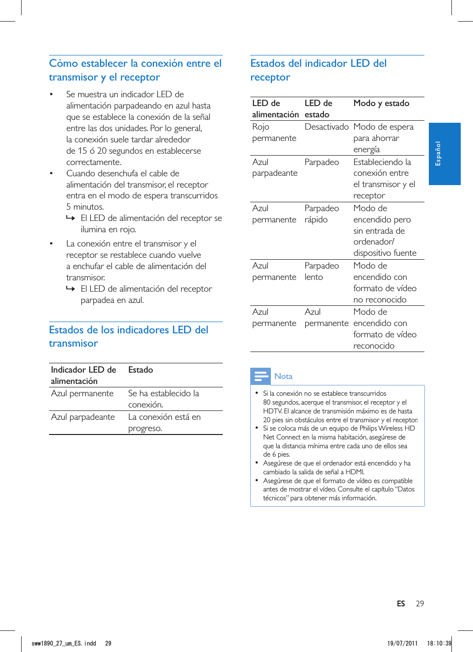 29ESEstados del indicador LED del receptorLED de alimentaciónLED de estadoModo y estadoRojo permanenteDesactivado Modo de espera para ahorrar energíaAzul parpadeanteParpadeo Estableciendo la conexión entre el transmisor y el receptorAzul permanenteParpadeo rápidoModo de encendido pero sin entrada de ordenador/dispositivo fuenteAzul permanenteParpadeo lentoModo de encendido con formato de vídeo no reconocidoAzul permanenteAzul permanenteModo de encendido con formato de vídeo reconocidoNota  Si la conexión no se establece transcurridos 80 segundos, acerque el transmisor, el receptor y el HDTV. El alcance de transmisión máximo es de hasta 20 pies sin obstáculos entre el transmisor y el receptor.  Si se coloca más de un equipo de Philips Wireless HD Net Connect en la misma habitación, asegúrese de que la distancia mínima entre cada uno de ellos sea de 6 pies.  Asegúrese de que el ordenador está encendido y ha cambiado la salida de señal a HDMI.  Asegúrese de que el formato de vídeo es compatible antes de mostrar el vídeo. Consulte el capítulo “Datos técnicos” para obtener más información.Cómo establecer la conexión entre el transmisor y el receptor Se muestra un indicador LED de alimentación parpadeando en azul hasta que se establece la conexión de la señal entre las dos unidades. Por lo general, la conexión suele tardar alrededor de 15 ó 20 segundos en establecerse correctamente. Cuando desenchufa el cable de alimentación del transmisor, el receptor entra en el modo de espera transcurridos 5 minutos.  »El LED de alimentación del receptor se ilumina en rojo. La conexión entre el transmisor y el receptor se restablece cuando vuelve a enchufar el cable de alimentación del transmisor. »El LED de alimentación del receptor parpadea en azul.Estados de los indicadores LED del transmisorIndicador LED de alimentaciónEstadoAzul permanente Se ha establecido la conexión.Azul parpadeante La conexión está en progreso.ESEspañolUYYAAWOA&apos;5KPFF 