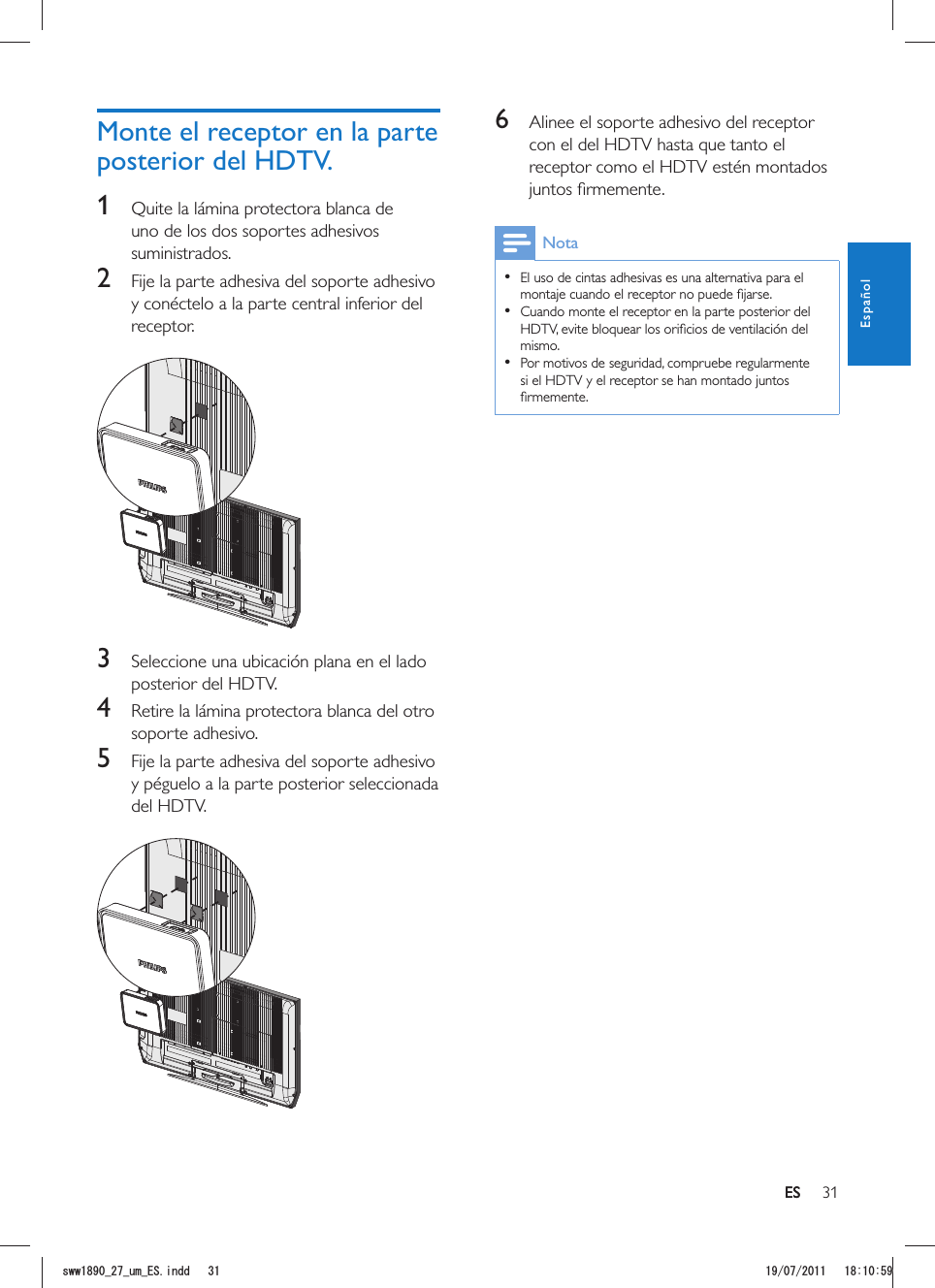 31ES6  Alinee el soporte adhesivo del receptor con el del HDTV hasta que tanto el receptor como el HDTV estén montados Nota  El uso de cintas adhesivas es una alternativa para el   Cuando monte el receptor en la parte posterior del mismo.  Por motivos de seguridad, compruebe regularmente si el HDTV y el receptor se han montado juntos Monte el receptor en la parte posterior del HDTV.1  Quite la lámina protectora blanca de uno de los dos soportes adhesivos suministrados. 2  Fije la parte adhesiva del soporte adhesivo y conéctelo a la parte central inferior del receptor.  3  Seleccione una ubicación plana en el lado posterior del HDTV.4  Retire la lámina protectora blanca del otro soporte adhesivo.5  Fije la parte adhesiva del soporte adhesivo y péguelo a la parte posterior seleccionada del HDTV.  ESEspañolUYYAAWOA&apos;5KPFF 