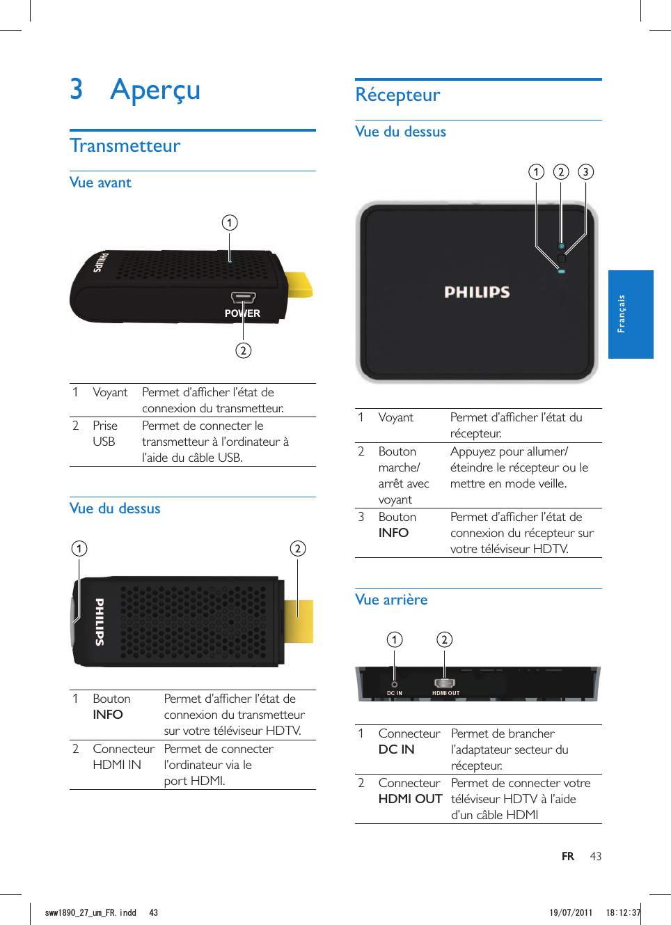 43FRRécepteurVue du dessus  1 Voyant récepteur.2 arrêt avec voyantéteindre le récepteur ou le mettre en mode veille.3 INFOconnexion du récepteur sur votre téléviseur HDTV.Vue arrière  1 Connecteur DC INPermet de brancher l’adaptateur secteur du récepteur.2 Connecteur HDMI OUTPermet de connecter votre téléviseur HDTV à l’aide 3 AperçuTransmetteurVue avantPOWER  1 Voyant connexion du transmetteur.2 Prise Permet de connecter le transmetteur à l’ordinateur à Vue du dessus 1 INFOconnexion du transmetteur sur votre téléviseur HDTV.2 Connecteur HDMI INPermet de connecter l’ordinateur via le port HDMI.FRFrançaisUYYAAWOA(4KPFF 