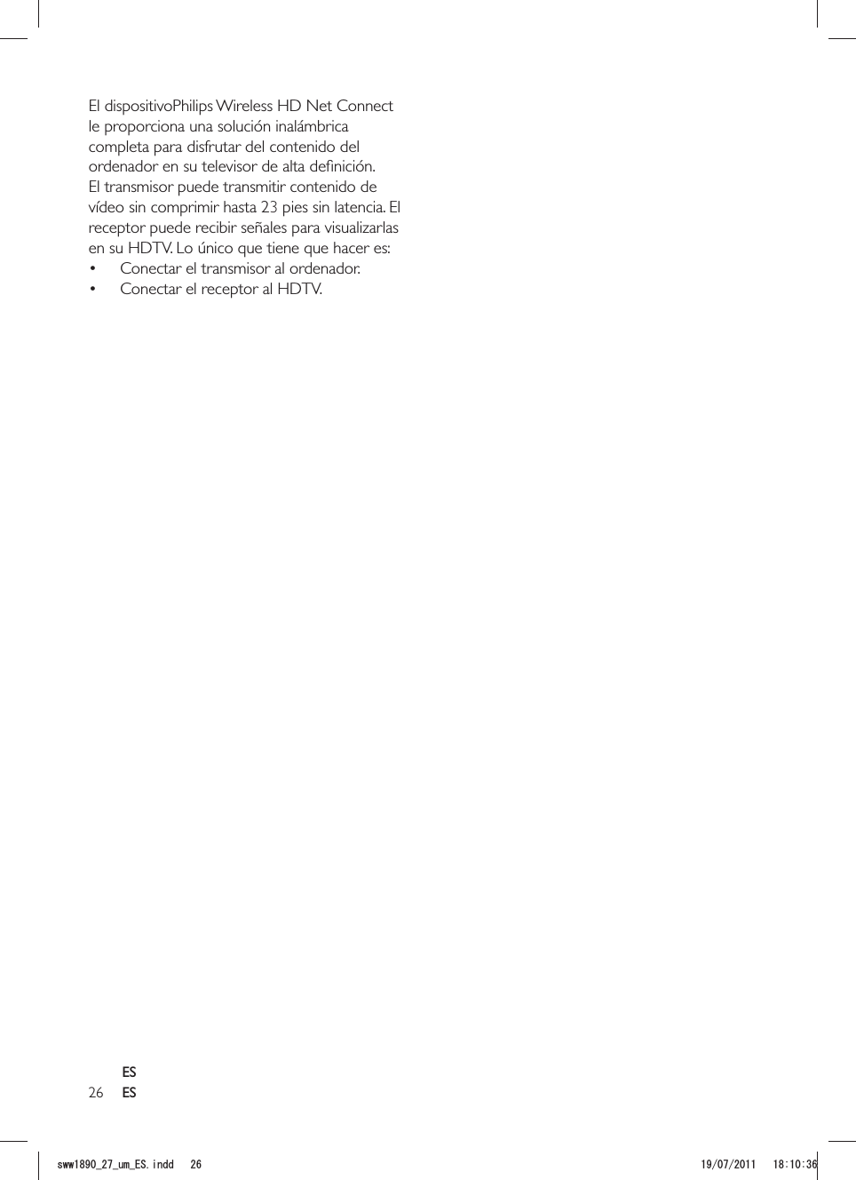 26 ESEl dispositivoPhilips Wireless HD Net Connect le proporciona una solución inalámbrica completa para disfrutar del contenido del El transmisor puede transmitir contenido de vídeo sin comprimir hasta 23 pies receptor puede recibir señales para visualizarlas en su HDTV. Lo único que tiene que hacer es: Conectar el transmisor al ordenador. Conectar el receptor al HDTV.ESUYYAAWOA&apos;5KPFF 