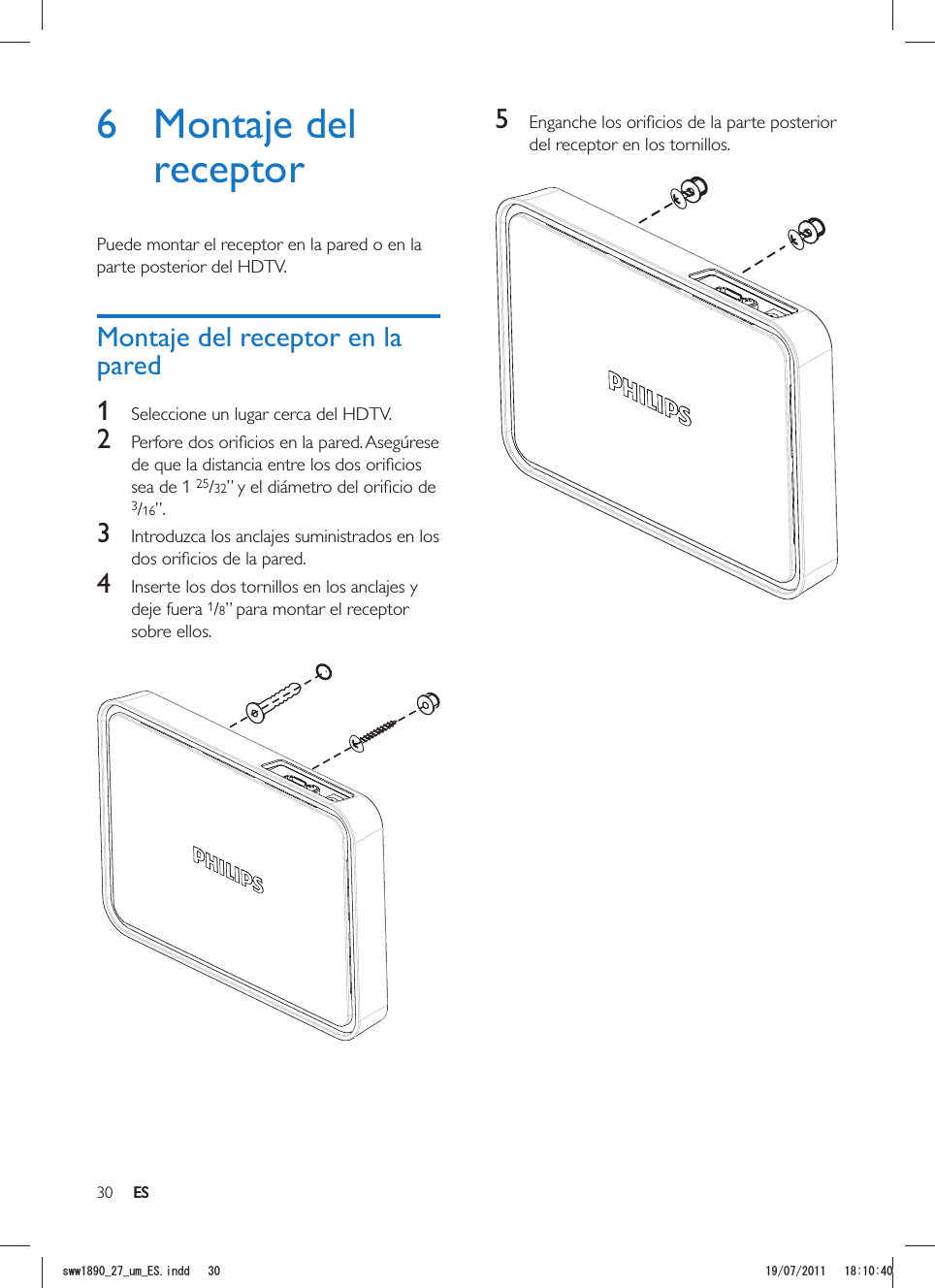 30 ES5 del receptor en los tornillos. 6 Montaje del receptorPuede montar el receptor en la pared o en la parte posterior del HDTV.Montaje del receptor en la pared1  Seleccione un lugar cerca del HDTV.2 sea de 1 25/323/16”.3  Introduzca los anclajes suministrados en los 4  Inserte los dos tornillos en los anclajes y deje fuera 1/8” para montar el receptor sobre ellos.  ESUYYAAWOA&apos;5KPFF 