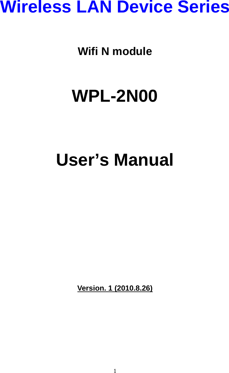  1   Wireless LAN Device Series  Wifi N module  WPL-2N00      User’s Manual           Version. 1 (2010.8.26)       