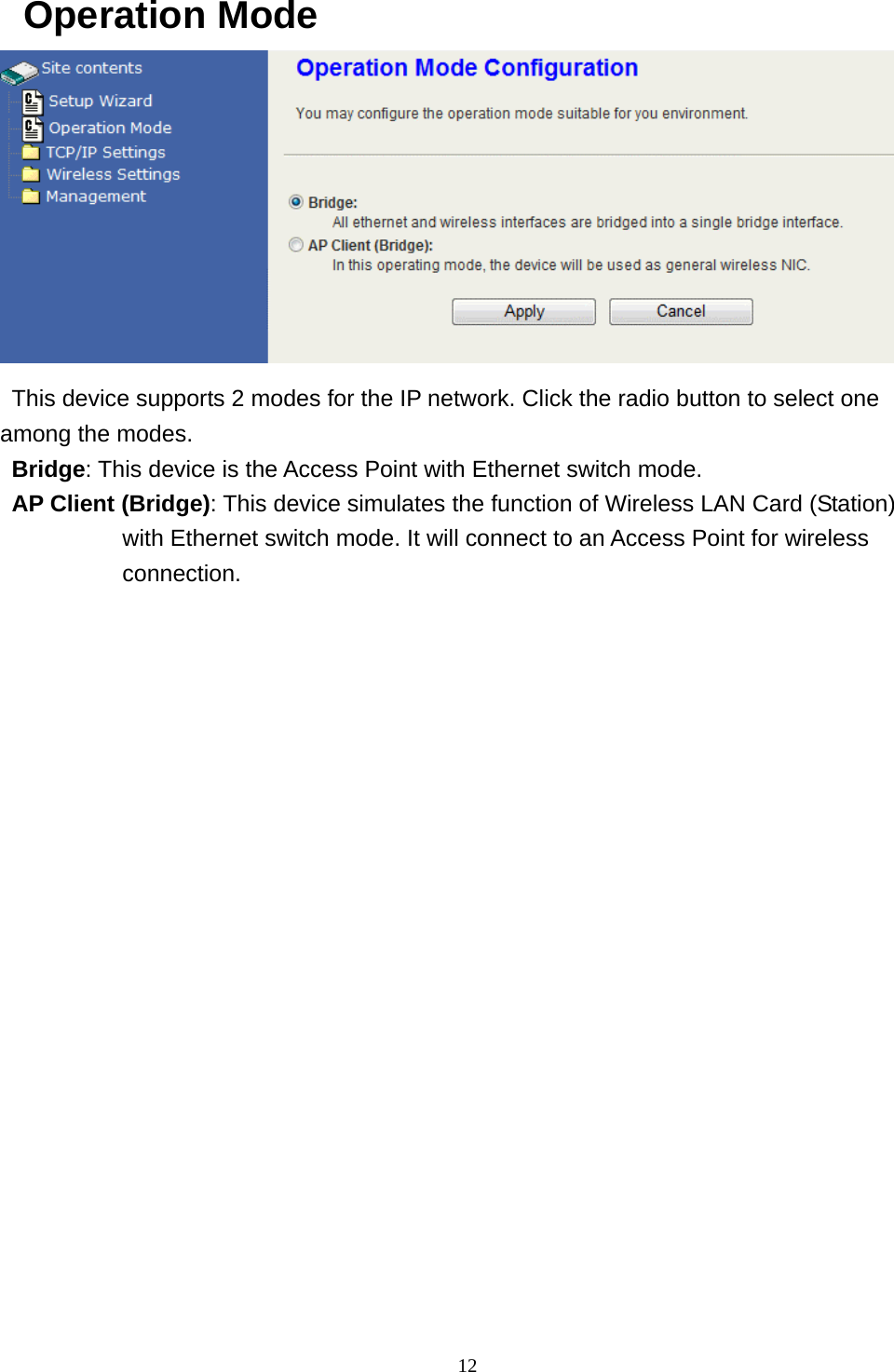  12Operation Mode    This device supports 2 modes for the IP network. Click the radio button to select one among the modes. Bridge: This device is the Access Point with Ethernet switch mode. AP Client (Bridge): This device simulates the function of Wireless LAN Card (Station) with Ethernet switch mode. It will connect to an Access Point for wireless connection.  