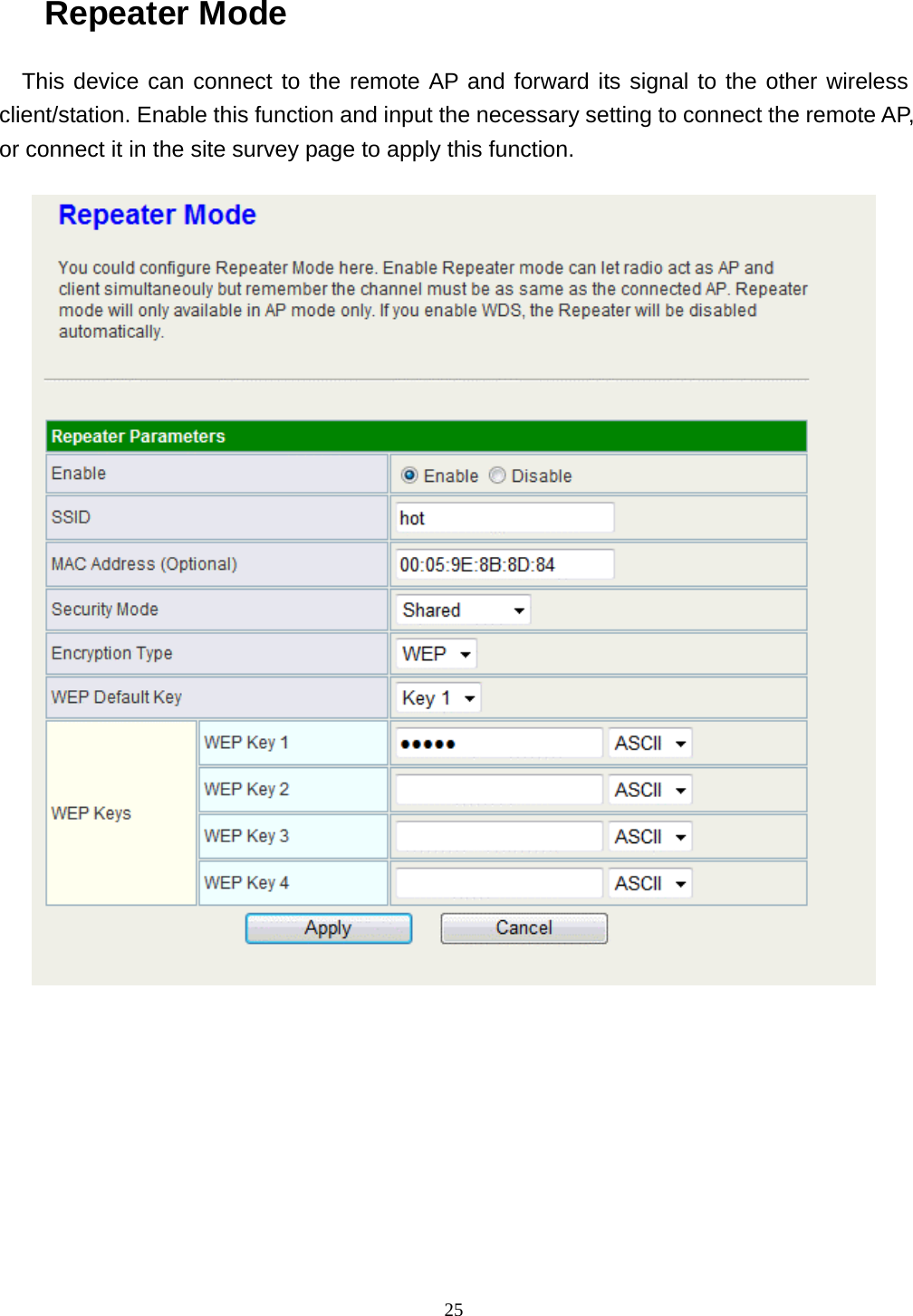  25Repeater Mode This device can connect to the remote AP and forward its signal to the other wireless client/station. Enable this function and input the necessary setting to connect the remote AP, or connect it in the site survey page to apply this function.     