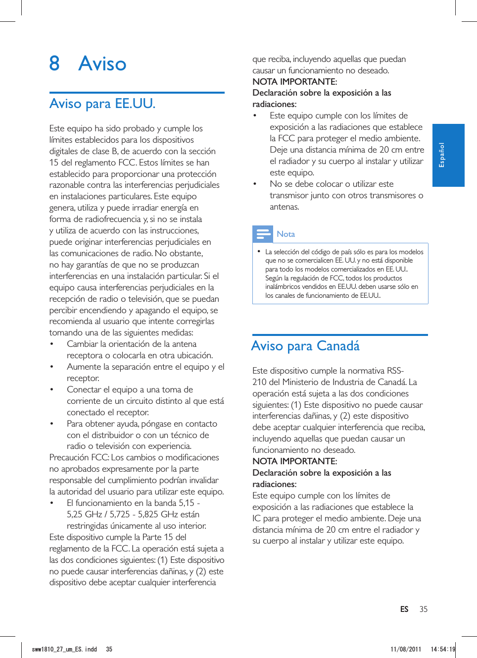 35ESque reciba, incluyendo aquellas que puedan causar un funcionamiento no deseado.NOTA IMPORTANTE:Declaración sobre la exposición a las radiaciones: Este equipo cumple con los límites de exposición a las radiaciones que establece la FCC para proteger el medio ambiente. Deje una distancia mínima de 20 cm entre el radiador y su cuerpo al instalar y utilizar este equipo. No se debe colocar o utilizar este transmisor junto con otros transmisores o antenas.Nota  La selección del código de país sólo es para los modelos que no se comercialicen EE. UU. y no está disponible para todo los modelos comercializados en EE. UU.. Según la regulación de FCC, todos los productos inalámbricos vendidos en EE.UU. deben usarse sólo en los canales de funcionamiento de EE.UU..Aviso para CanadáEste dispositivo cumple la normativa RSS-210 del Ministerio de Industria de Canadá. La operación está sujeta a las dos condiciones siguientes: (1) Este dispositivo no puede causar interferencias dañinas, y (2) este dispositivo debe aceptar cualquier interferencia que reciba, incluyendo aquellas que puedan causar un funcionamiento no deseado.NOTA IMPORTANTE: Declaración sobre la exposición a las radiaciones:Este equipo cumple con los límites de exposición a las radiaciones que establece la IC para proteger el medio ambiente. Deje una distancia mínima de 20 cm entre el radiador y su cuerpo al instalar y utilizar este equipo.8 AvisoAviso para EE.UU.Este equipo ha sido probado y cumple los límites establecidos para los dispositivos digitales de clase B, de acuerdo con la sección 15 del reglamento FCC. Estos límites se han establecido para proporcionar una protección razonable contra las interferencias perjudiciales en instalaciones particulares. Este equipo genera, utiliza y puede irradiar energía en forma de radiofrecuencia y, si no se instala y utiliza de acuerdo con las instrucciones, puede originar interferencias perjudiciales en las comunicaciones de radio. No obstante, no hay garantías de que no se produzcan interferencias en una instalación particular. Si el equipo causa interferencias perjudiciales en la recepción de radio o televisión, que se puedan percibir encendiendo y apagando el equipo, se recomienda al usuario que intente corregirlas tomando una de las siguientes medidas:   Cambiar la orientación de la antena receptora o colocarla en otra ubicación.  Aumente la separación entre el equipo y el receptor.  Conectar el equipo a una toma de corriente de un circuito distinto al que está conectado el receptor.  Para obtener ayuda, póngase en contacto con el distribuidor o con un técnico de radio o televisión con experiencia.no aprobados expresamente por la parte responsable del cumplimiento podrían invalidar la autoridad del usuario para utilizar este equipo. El funcionamiento en la banda 5,15 - 5,25 GHz / 5,725 - 5,825 GHz están restringidas únicamente al uso interior. Este dispositivo cumple la Parte 15 del reglamento de la FCC. La operación está sujeta a las dos condiciones siguientes: (1) Este dispositivo no puede causar interferencias dañinas, y (2) este dispositivo debe aceptar cualquier interferencia ESEspañolUYYAAWOA&apos;5KPFF 