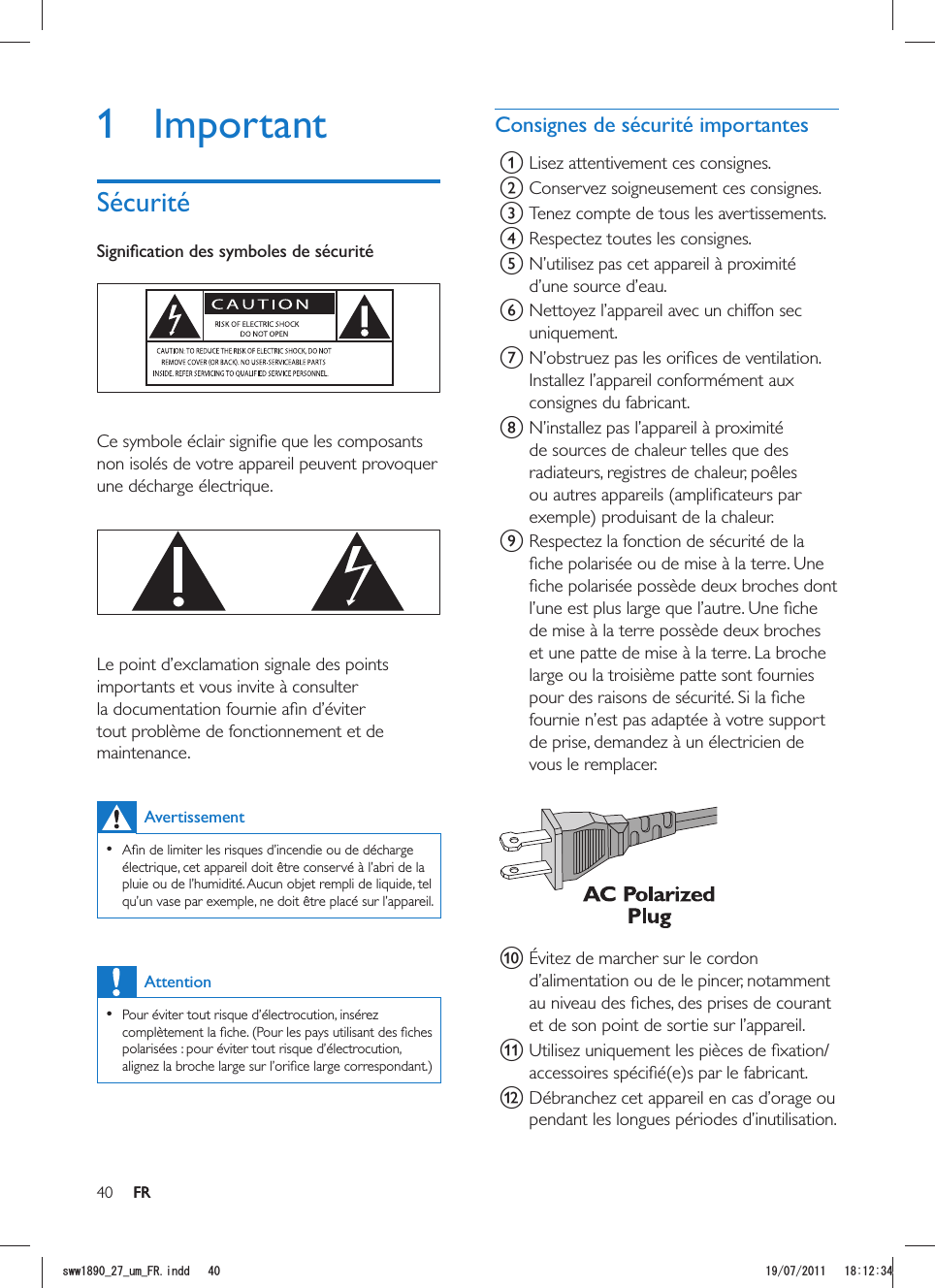 40 FRConsignes de sécurité importantesa Lisez attentivement ces consignes.b Conservez soigneusement ces consignes.c Tenez compte de tous les avertissements.d Respectez toutes les consignes.e N’utilisez pas cet appareil à proximité d’une source d’eau.f Nettoyez l’appareil avec un chiffon sec uniquement.gInstallez l’appareil conformément aux consignes du fabricant.h N’installez pas l’appareil à proximité de sources de chaleur telles que des radiateurs, registres de chaleur, poêles exemple) produisant de la chaleur. i Respectez la fonction de sécurité de la et une patte de mise à la terre. La broche fournie n’est pas adaptée à votre support de prise, demandez à un électricien de vous le remplacer.  jd’alimentation ou de le pincer, notamment et de son point de sortie sur l’appareil.kl Débranchez cet appareil en cas d’orage ou pendant les longues périodes d’inutilisation. 1 ImportantSécurité non isolés de votre appareil peuvent provoquer une décharge électrique.   Le point d’exclamation signale des points importants et vous invite à consulter maintenance. Avertissement  électrique, cet appareil doit être conservé à l’abri de la pluie ou de l’humidité. Aucun objet rempli de liquide, tel qu’un vase par exemple, ne doit être placé sur l’appareil. Attention  Pour éviter tout risque d’électrocution, insérez polarisées : pour éviter tout risque d’électrocution, FRUYYAAWOA(4KPFF 