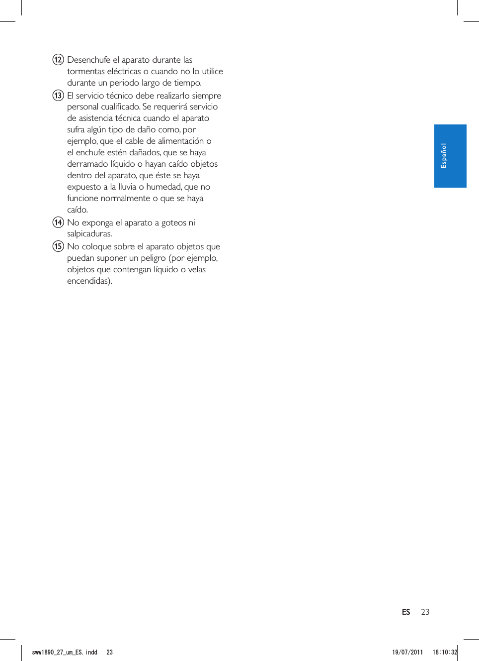 23ESl Desenchufe el aparato durante las tormentas eléctricas o cuando no lo utilice durante un periodo largo de tiempo. m El servicio técnico debe realizarlo siempre de asistencia técnica cuando el aparato sufra algún tipo de daño como, por ejemplo, que el cable de alimentación o el enchufe estén dañados, que se haya derramado líquido o hayan caído objetos dentro del aparato, que éste se haya expuesto a la lluvia o humedad, que no funcione normalmente o que se haya caído.n No exponga el aparato a goteos ni salpicaduras. o No coloque sobre el aparato objetos que puedan suponer un peligro (por ejemplo, objetos que contengan líquido o velas ESEspañolUYYAAWOA&apos;5KPFF 