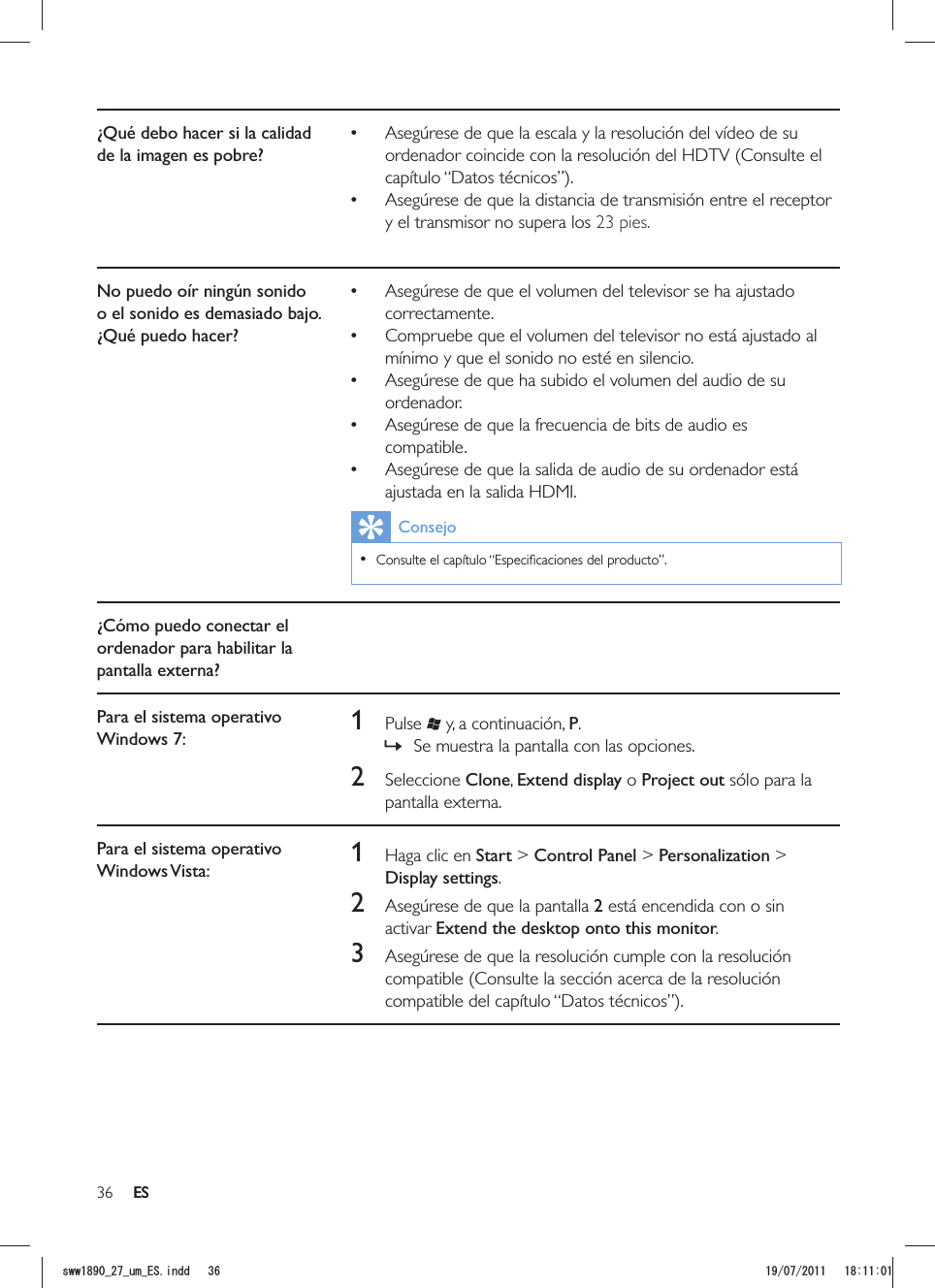 36 ES¿Qué debo hacer si la calidad de la imagen es pobre? Asegúrese de que la escala y la resolución del vídeo de su ordenador coincide con la resolución del HDTV (Consulte el  Asegúrese de que la distancia de transmisión entre el receptor y el transmisor no supera los 23 pies. No puedo oír ningún sonido o el sonido es demasiado bajo. ¿Qué puedo hacer? Asegúrese de que el volumen del televisor se ha ajustado correctamente. Compruebe que el volumen del televisor no está ajustado al mínimo y que el sonido no esté en silencio. Asegúrese de que ha subido el volumen del audio de su ordenador. Asegúrese de que la frecuencia de bits de audio es compatible. Asegúrese de que la salida de audio de su ordenador está ajustada en la salida HDMI.Consejo  ¿Cómo puedo conectar el ordenador para habilitar la pantalla externa?Para el sistema operativo Windows 7: 1 Pulse  y, a continuación, P. »Se muestra la pantalla con las opciones.2 Seleccione Clone, Extend display o Project out sólo para la pantalla externa.Para el sistema operativo Windows Vista: 1  Haga clic en Start &gt; Control Panel &gt; Personalization &gt; Display settings.2  Asegúrese de que la pantalla 2 está encendida con o sin activar Extend the desktop onto this monitor.3  Asegúrese de que la resolución cumple con la resolución compatible (Consulte la sección acerca de la resolución ESUYYAAWOA&apos;5KPFF 