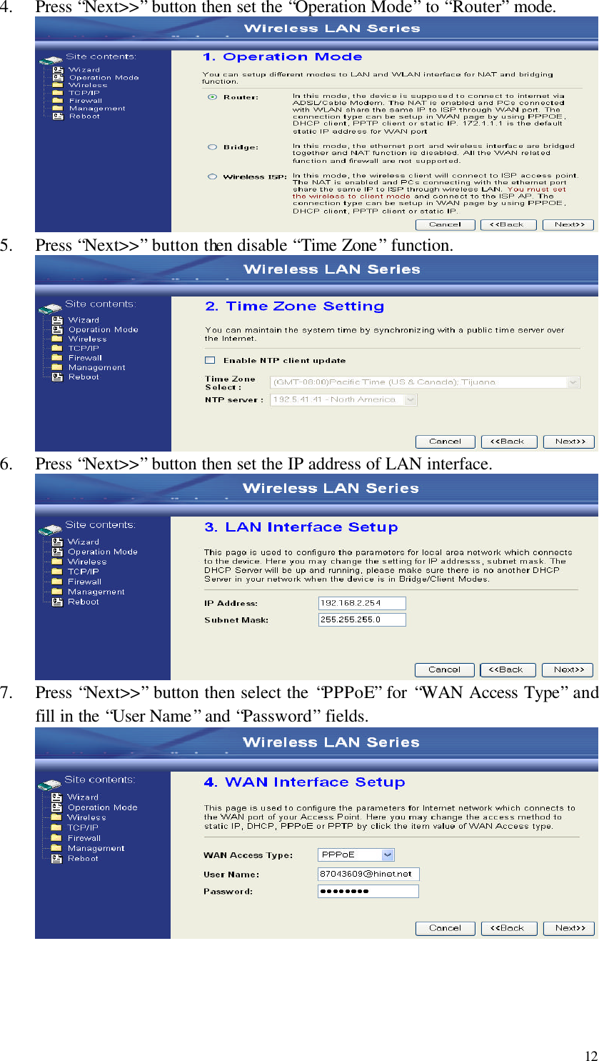  12 4.  Press “Next&gt;&gt;” button then set the “Operation Mode” to “Router” mode.  5.  Press “Next&gt;&gt;” button then disable “Time Zone” function.  6.  Press “Next&gt;&gt;” button then set the IP address of LAN interface.  7.  Press “Next&gt;&gt;” button then select the “PPPoE” for “WAN Access Type” and fill in the “User Name” and “Password” fields.     