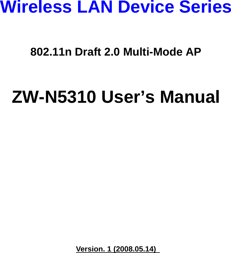    Wireless LAN Device Series  802.11n Draft 2.0 Multi-Mode AP  ZW-N5310 User’s Manual             Version. 1 (2008.05.14) 