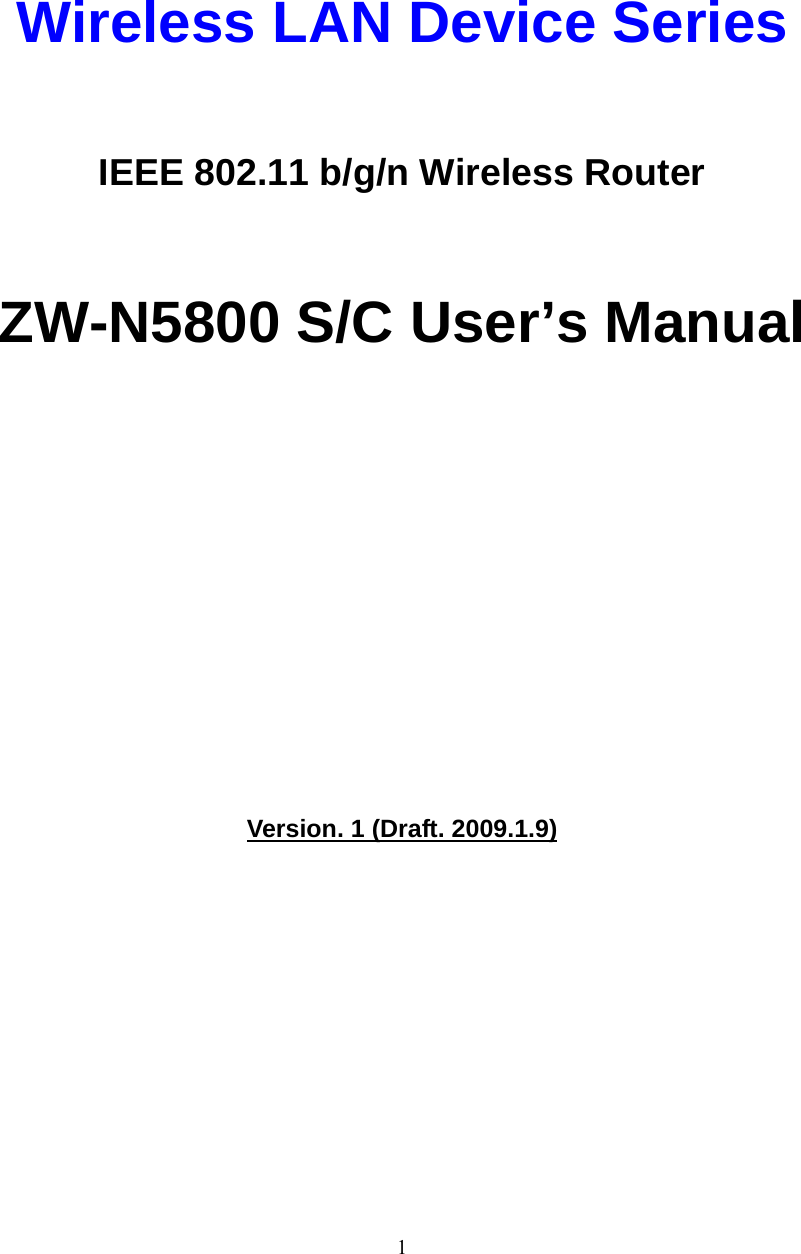  1   Wireless LAN Device Series  IEEE 802.11 b/g/n Wireless Router  ZW-N5800 S/C User’s Manual             Version. 1 (Draft. 2009.1.9)          