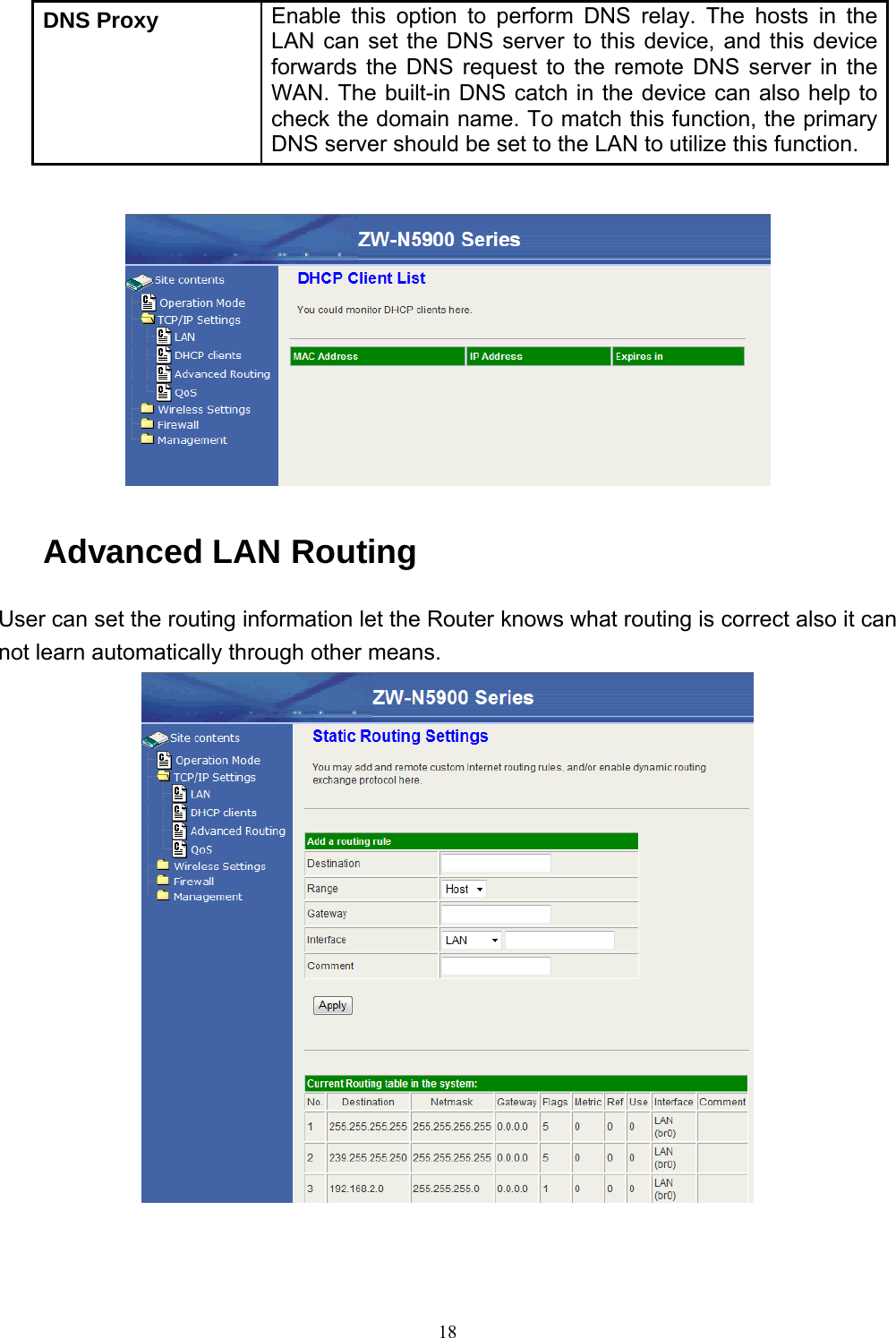  18DNS Proxy  Enable this option to perform DNS relay. The hosts in the LAN can set the DNS server to this device, and this device forwards the DNS request to the remote DNS server in the WAN. The built-in DNS catch in the device can also help to check the domain name. To match this function, the primary DNS server should be set to the LAN to utilize this function.   Advanced LAN Routing User can set the routing information let the Router knows what routing is correct also it can not learn automatically through other means.  