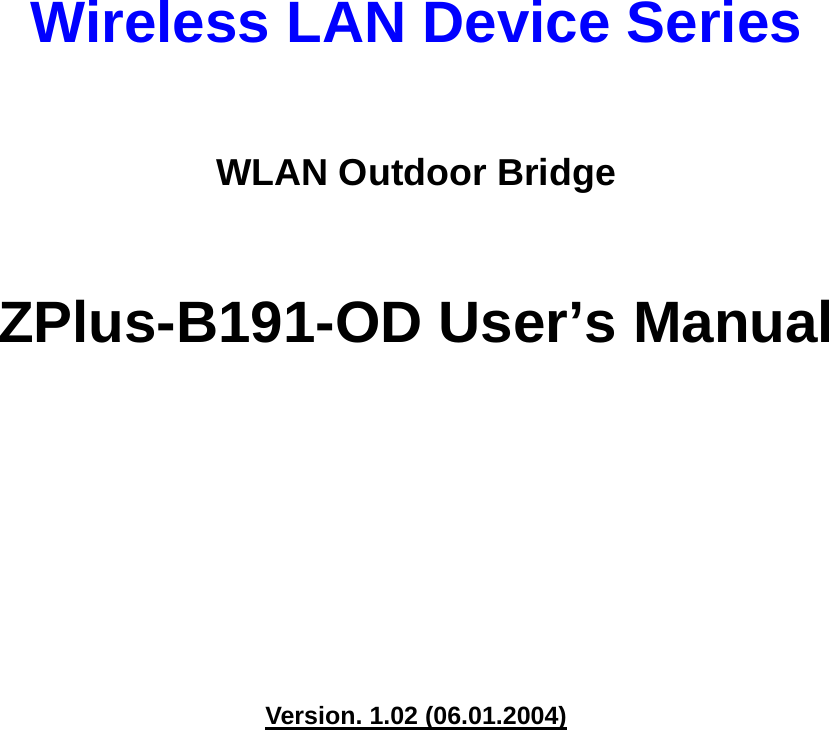    Wireless LAN Device Series  WLAN Outdoor Bridge  ZPlus-B191-OD User’s Manual          Version. 1.02 (06.01.2004) 