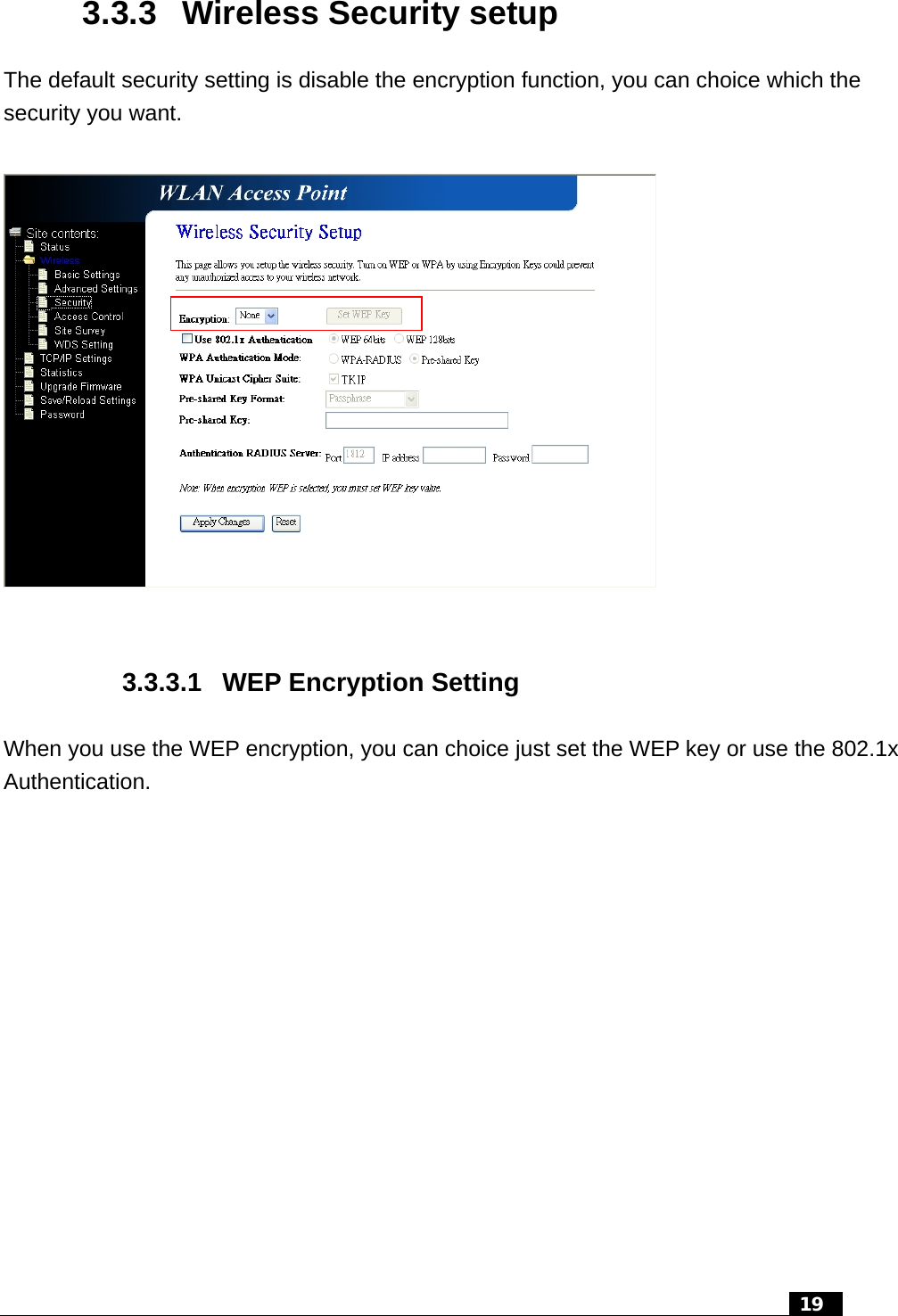 3.3.3  Wireless Security setup The default security setting is disable the encryption function, you can choice which the security you want.    3.3.3.1 WEP Encryption Setting When you use the WEP encryption, you can choice just set the WEP key or use the 802.1x Authentication.   19  