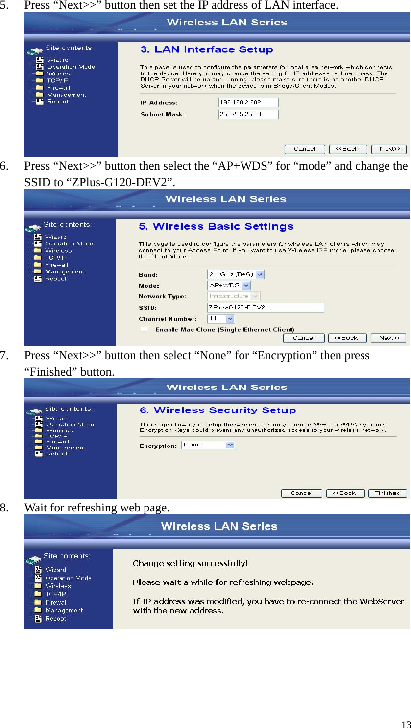  135. Press “Next&gt;&gt;” button then set the IP address of LAN interface.  6. Press “Next&gt;&gt;” button then select the “AP+WDS” for “mode” and change the SSID to “ZPlus-G120-DEV2”.  7. Press “Next&gt;&gt;” button then select “None” for “Encryption” then press “Finished” button.  8. Wait for refreshing web page.      