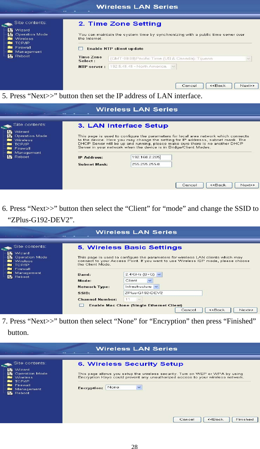  28 5. Press “Next&gt;&gt;” button then set the IP address of LAN interface.   6. Press “Next&gt;&gt;” button then select the “Client” for “mode” and change the SSID to “ZPlus-G192-DEV2”.  7. Press “Next&gt;&gt;” button then select “None” for “Encryption” then press “Finished” button.  