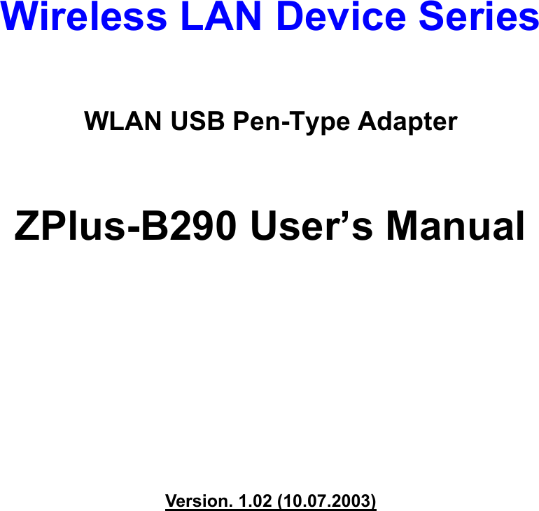    Wireless LAN Device Series  WLAN USB Pen-Type Adapter  ZPlus-B290 User’s Manual          Version. 1.02 (10.07.2003)           