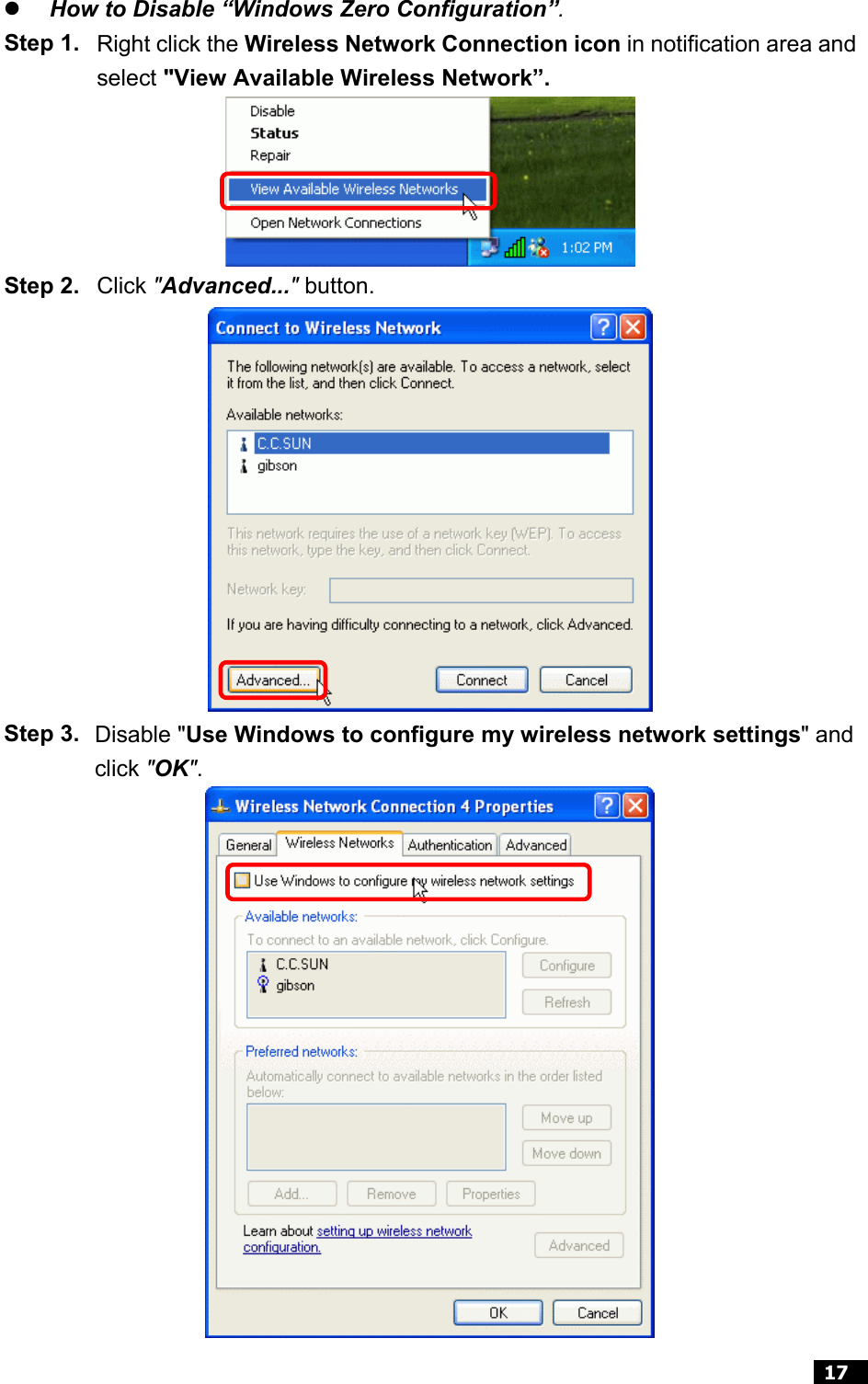  17    How to Disable “Windows Zero Configuration”. Step 1. Right click the Wireless Network Connection icon in notification area and select &quot;View Available Wireless Network”.  Step 2. Click &quot;Advanced...&quot; button.  Step 3. Disable &quot;Use Windows to configure my wireless network settings&quot; and click &quot;OK&quot;.  