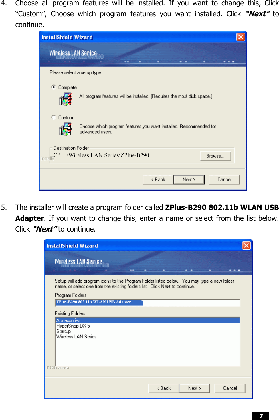  7   4.  Choose all program features will be installed. If you want to change this, Click “Custom”, Choose which program features you want installed. Click “Next” to continue.                 5.  The installer will create a program folder called ZPlus-B290 802.11b WLAN USB Adapter. If you want to change this, enter a name or select from the list below. Click “Next” to continue.   C:\…\Wireless LAN Series\ZPlus-B290 C:\…\Wireless LAN Series\ZPlus-B290 lus-B210M 802.11b WLAN USB Adapter ZPlus-B290 802.11b WLAN USB Adapter 