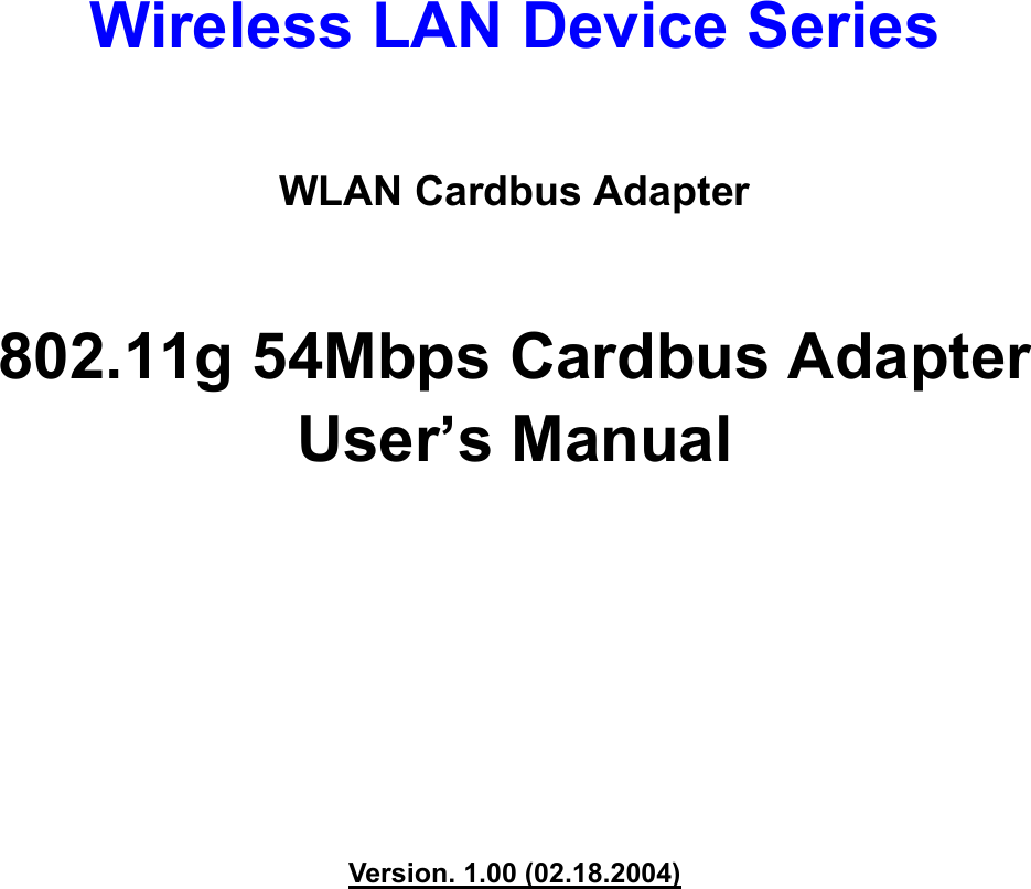    Wireless LAN Device Series  WLAN Cardbus Adapter  802.11g 54Mbps Cardbus Adapter User’s Manual          Version. 1.00 (02.18.2004)           