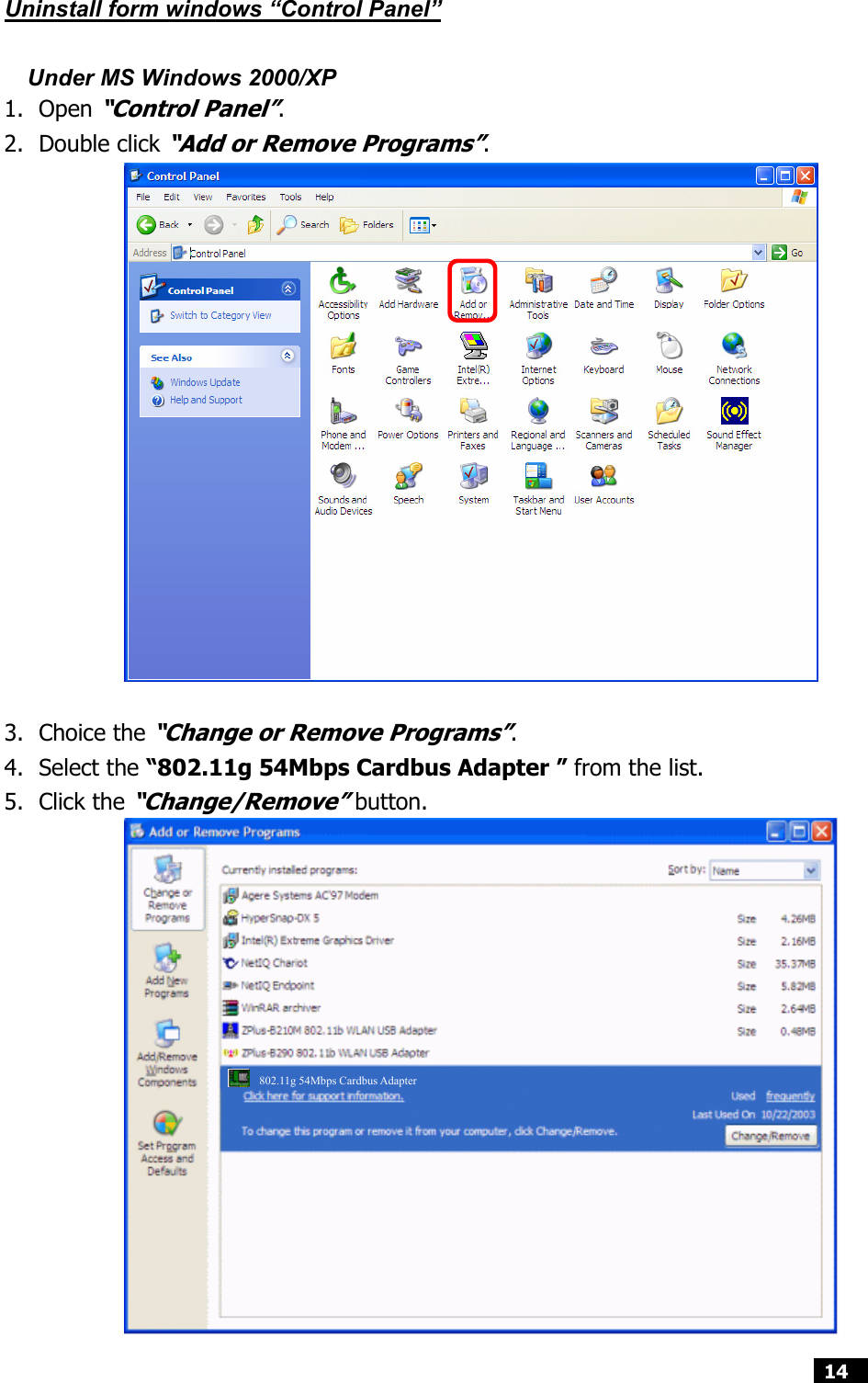  14  Uninstall form windows “Control Panel”  Under MS Windows 2000/XP 1. Open “Control Panel”. 2. Double click “Add or Remove Programs”.                 3. Choice the “Change or Remove Programs”. 4. Select the “802.11g 54Mbps Cardbus Adapter ” from the list. 5. Click the “Change/Remove” button.                802.11g 54Mbps Cardbus Adapter