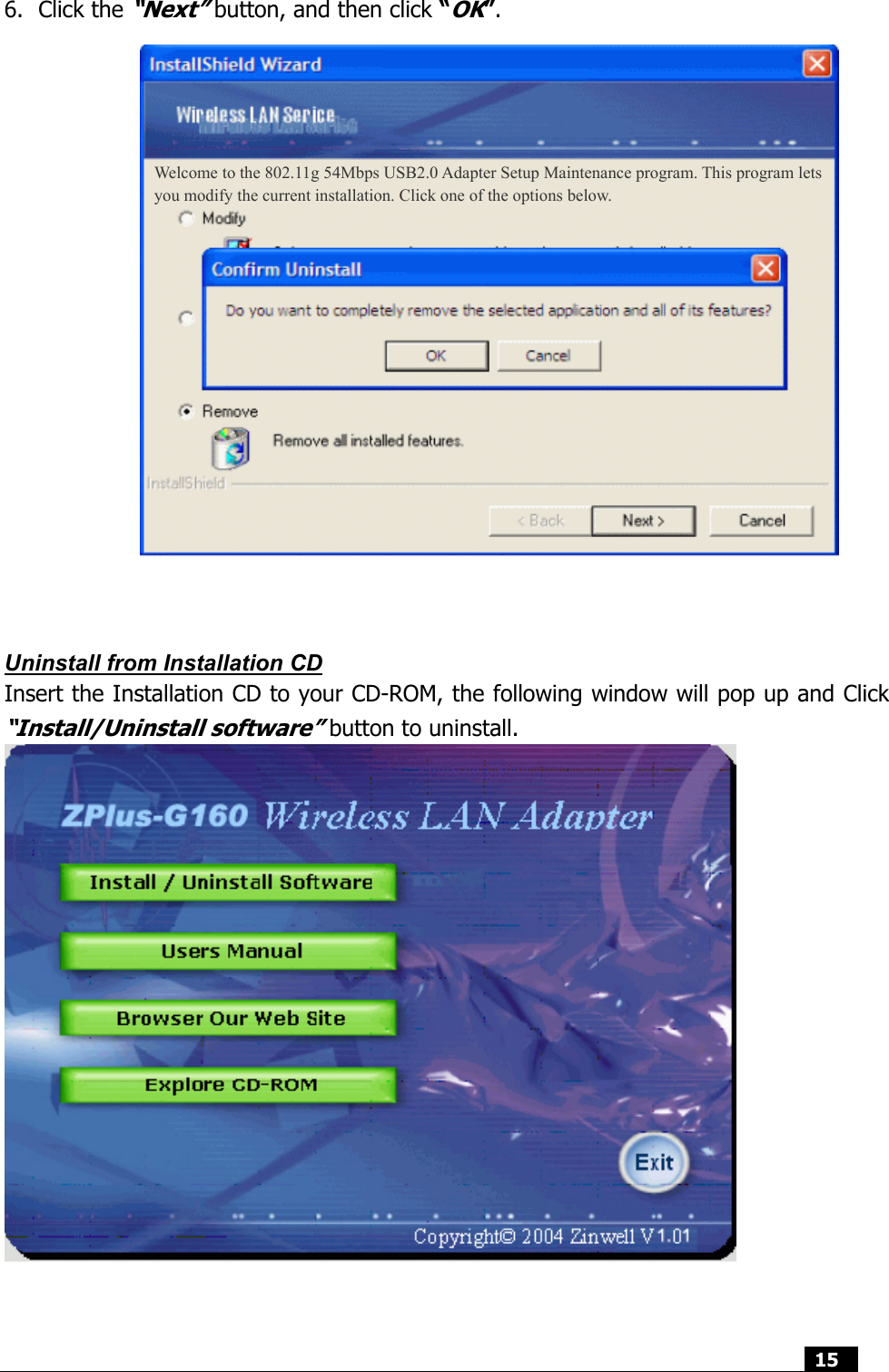  15  6. Click the “Next” button, and then click “OK”.                   Uninstall from Installation CD Insert the Installation CD to your CD-ROM, the following window will pop up and Click “Install/Uninstall software” button to uninstall.                Welcome to the 802.11g 54Mbps USB2.0 Adapter Setup Maintenance program. This program lets you modify the current installation. Click one of the options below. 