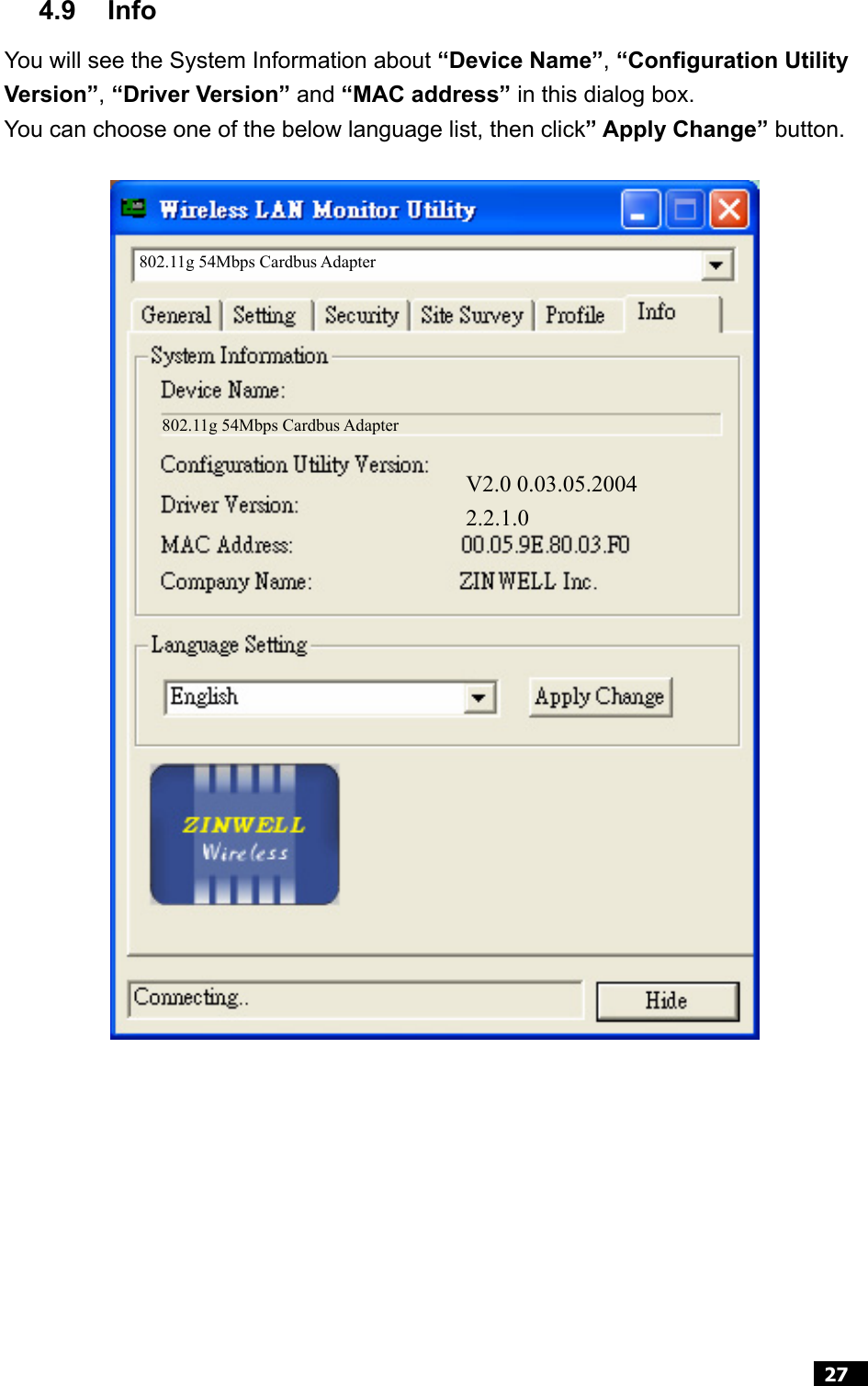  27  4.9 Info You will see the System Information about “Device Name”, “Configuration Utility Version”, “Driver Version” and “MAC address” in this dialog box. You can choose one of the below language list, then click” Apply Change” button.         2.2.1.0 V2.0 0.03.05.2004 802.11g 54Mbps Cardbus Adapter 802.11g 54Mbps Cardbus Adapter 