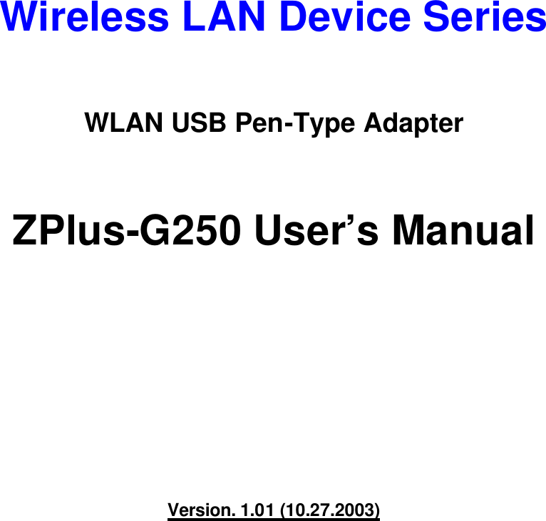    Wireless LAN Device Series  WLAN USB Pen-Type Adapter  ZPlus-G250 User’s Manual          Version. 1.01 (10.27.2003)           
