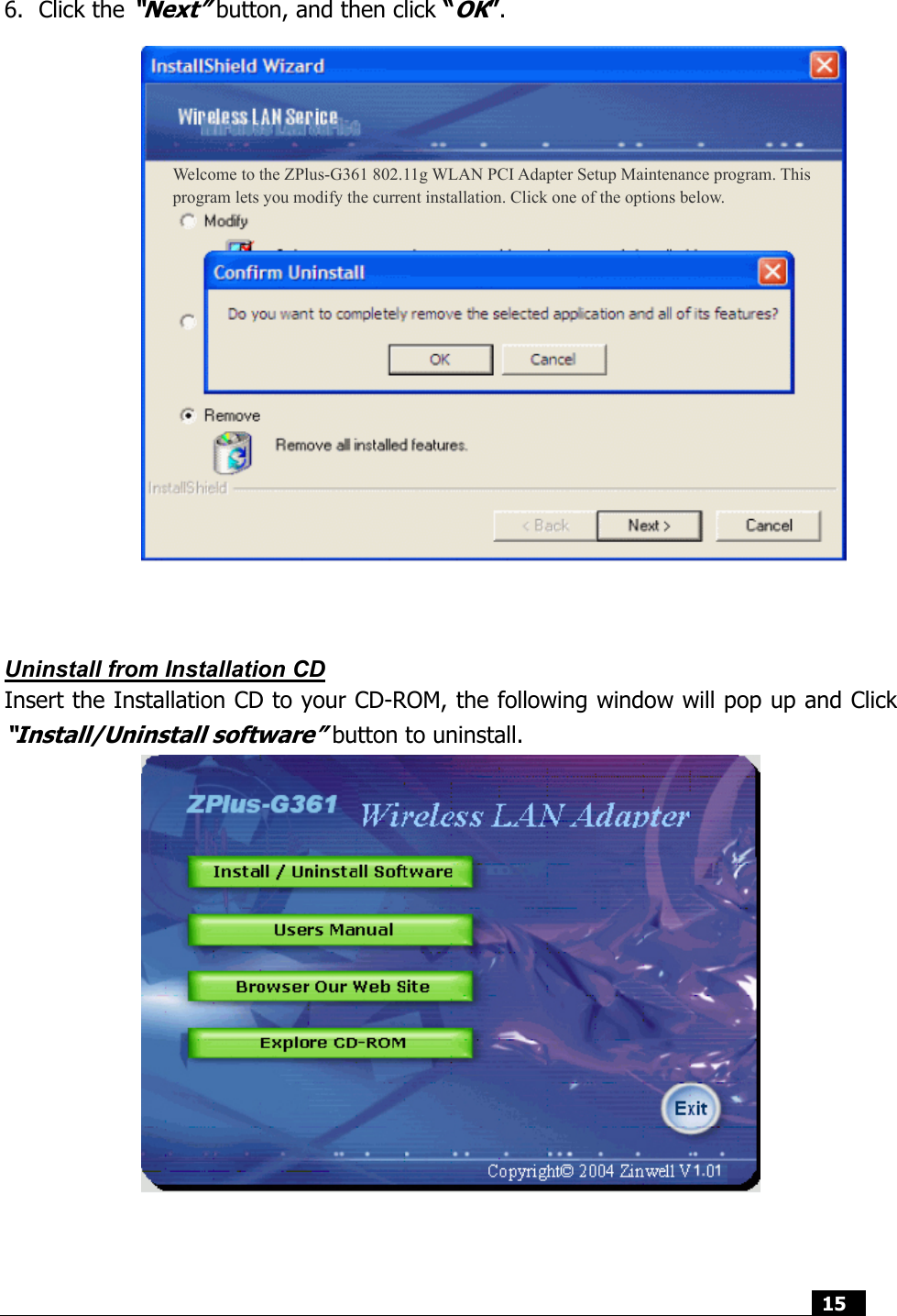  15    6. Click the “Next” button, and then click “OK”.                   Uninstall from Installation CD Insert the Installation CD to your CD-ROM, the following window will pop up and Click “Install/Uninstall software” button to uninstall.    Welcome to the ZPlus-G361 802.11g WLAN PCI Adapter Setup Maintenance program. This program lets you modify the current installation. Click one of the options below. 