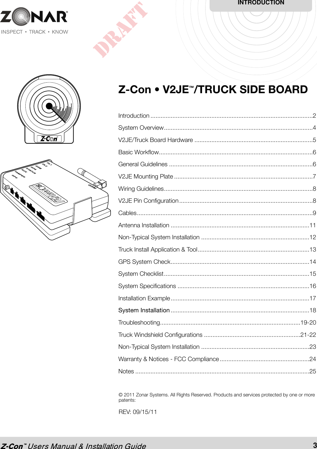 Z-Con • V2JE™/TRUCK SIDE BOARDIntroduction ................................................................................................2System Overview........................................................................................4V2JE/Truck Board Hardware ......................................................................5Basic Workflow...........................................................................................6General Guidelines .....................................................................................6V2JE Mounting Plate ..................................................................................7Wiring Guidelines........................................................................................8V2JE Pin Configuration...............................................................................8Cables........................................................................................................9Antenna Installation ..................................................................................11Non-Typical System Installation ................................................................12Truck Install Application &amp; Tool..................................................................13GPS System Check..................................................................................14System Checklist......................................................................................15System Specifications ..............................................................................16Installation Example..................................................................................17System Installation ..................................................................................18Troubleshooting...................................................................................19-20Truck Windshield Configurations .........................................................21-22Non-Typical System Installation ................................................................23Warranty &amp; Notices - FCC Compliance.....................................................24Notes .......................................................................................................25INTRODUCTION3© 2011 Zonar Systems. All Rights Reserved. Products and services protected by one or morepatents:REV: 09/15/11