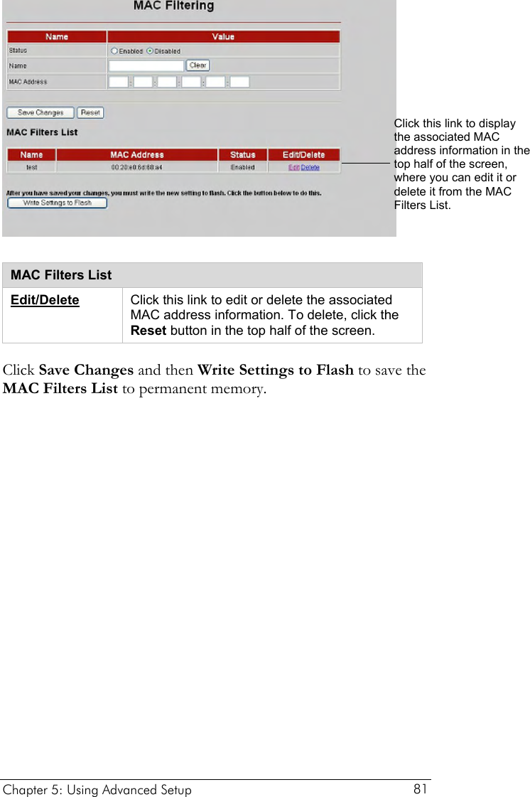   Click this link to display the associated MAC address information in the top half of the screen, where you can edit it or delete it from the MAC Filters List.   MAC Filters List Edit/Delete Click this link to edit or delete the associated MAC address information. To delete, click the Reset button in the top half of the screen. Click Save Changes and then Write Settings to Flash to save the MAC Filters List to permanent memory.  Chapter 5: Using Advanced Setup     81 