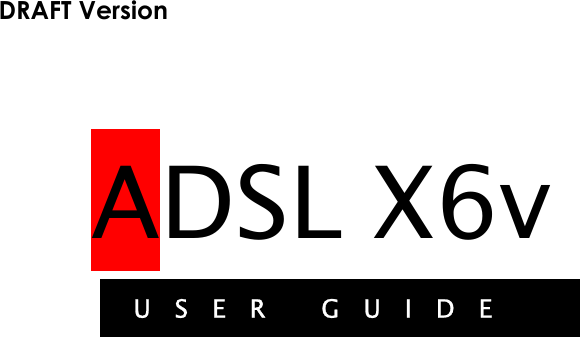  DRAFT Version   ADSL X6v USER GUIDE 