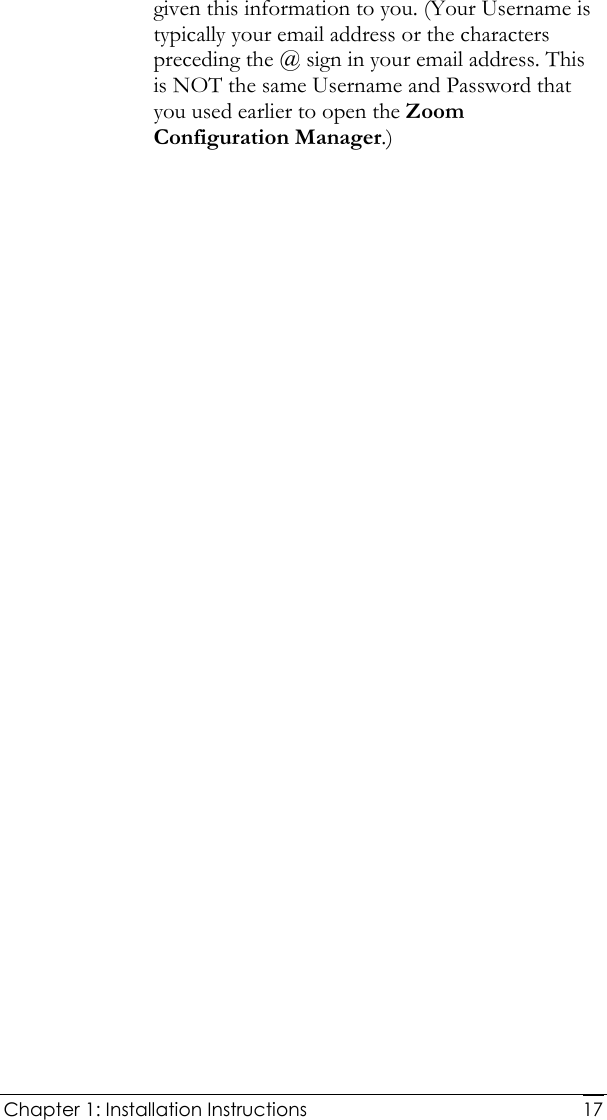  Chapter 1: Installation Instructions     17given this information to you. (Your Username is typically your email address or the characters preceding the @ sign in your email address. This is NOT the same Username and Password that you used earlier to open the Zoom Configuration Manager.) 