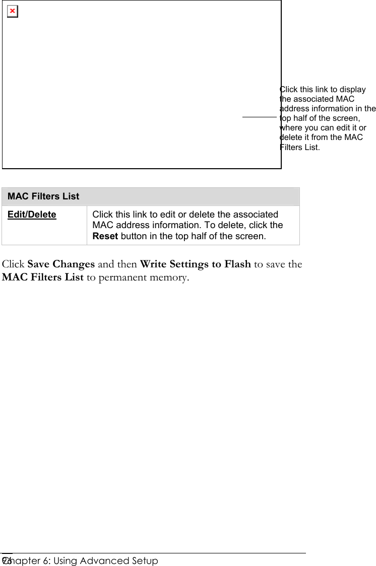  Chapter 6: Using Advanced Setup     96  MAC Filters List Edit/Delete Click this link to edit or delete the associated MAC address information. To delete, click the Reset button in the top half of the screen. Click Save Changes and then Write Settings to Flash to save the MAC Filters List to permanent memory.  Click this link to display the associated MAC address information in the top half of the screen, where you can edit it or delete it from the MAC Filters List.  