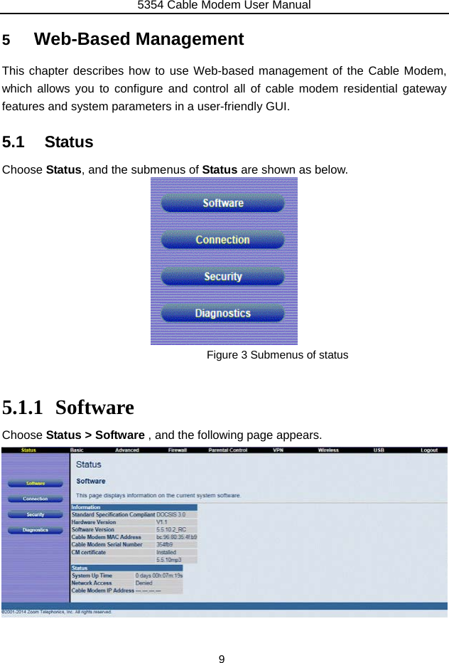 5354 Cable Modem User Manual 9 5  Web-Based Management This chapter describes how to use Web-based management of the Cable Modem, which allows you to configure and control all of cable modem residential gateway features and system parameters in a user-friendly GUI.   5.1 Status Choose Status, and the submenus of Status are shown as below.  Figure 3 Submenus of status    5.1.1 Software Choose Status &gt; Software , and the following page appears.           