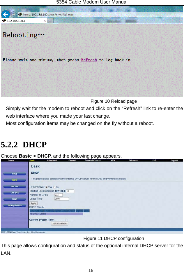 5354 Cable Modem User Manual 15  Figure 10 Reload page Simply wait for the modem to reboot and click on the “Refresh” link to re-enter the web interface where you made your last change.     Most configuration items may be changed on the fly without a reboot.  5.2.2 DHCP Choose Basic &gt; DHCP, and the following page appears.  Figure 11 DHCP configuration This page allows configuration and status of the optional internal DHCP server for the LAN. 