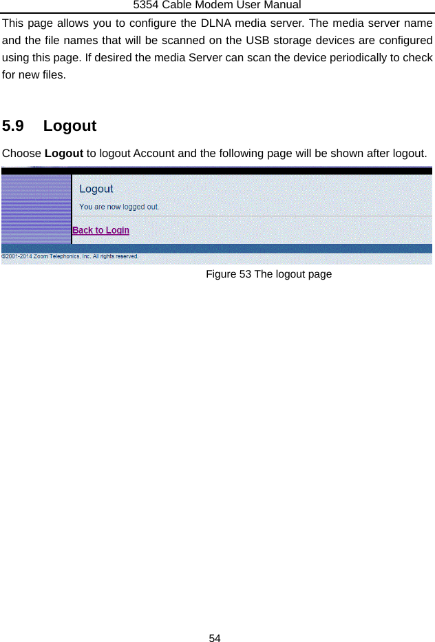 5354 Cable Modem User Manual 54 This page allows you to configure the DLNA media server. The media server name and the file names that will be scanned on the USB storage devices are configured using this page. If desired the media Server can scan the device periodically to check for new files.  5.9 Logout Choose Logout to logout Account and the following page will be shown after logout.       Figure 53 The logout page 