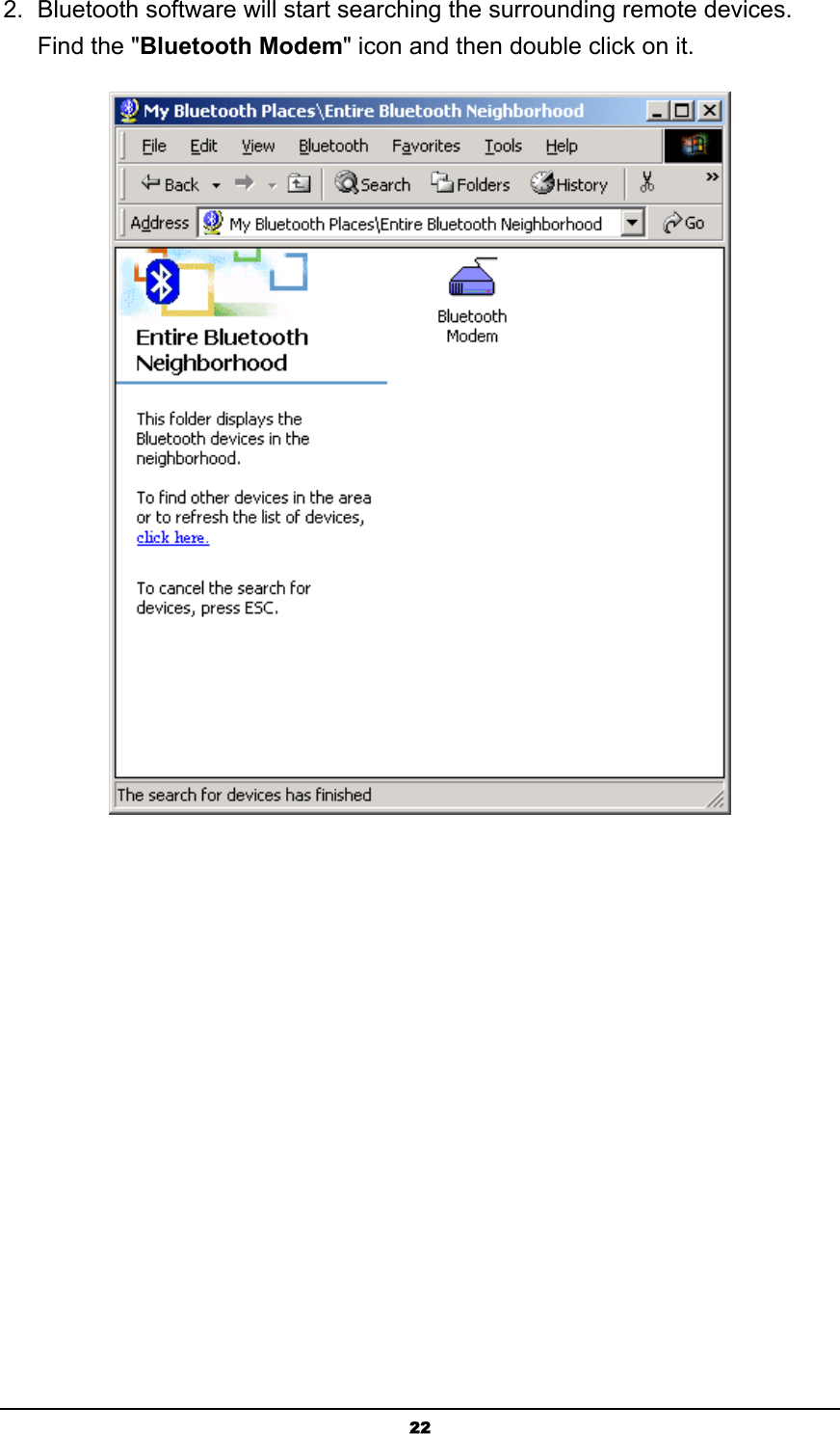   222.  Bluetooth software will start searching the surrounding remote devices. Find the &quot;Bluetooth Modem&quot; icon and then double click on it.  