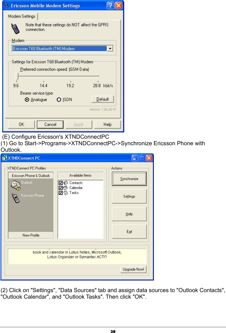  38    (E) Configure Ericsson&apos;s XTNDConnectPC (1) Go to Start-&gt;Programs-&gt;XTNDConnectPC-&gt;Synchronize Ericsson Phone with Outlook.         (2) Click on &quot;Settings&quot;, &quot;Data Sources&quot; tab and assign data sources to &quot;Outlook Contacts&quot;, &quot;Outlook Calendar&quot;, and &quot;Outlook Tasks&quot;. Then click &quot;OK&quot;. 