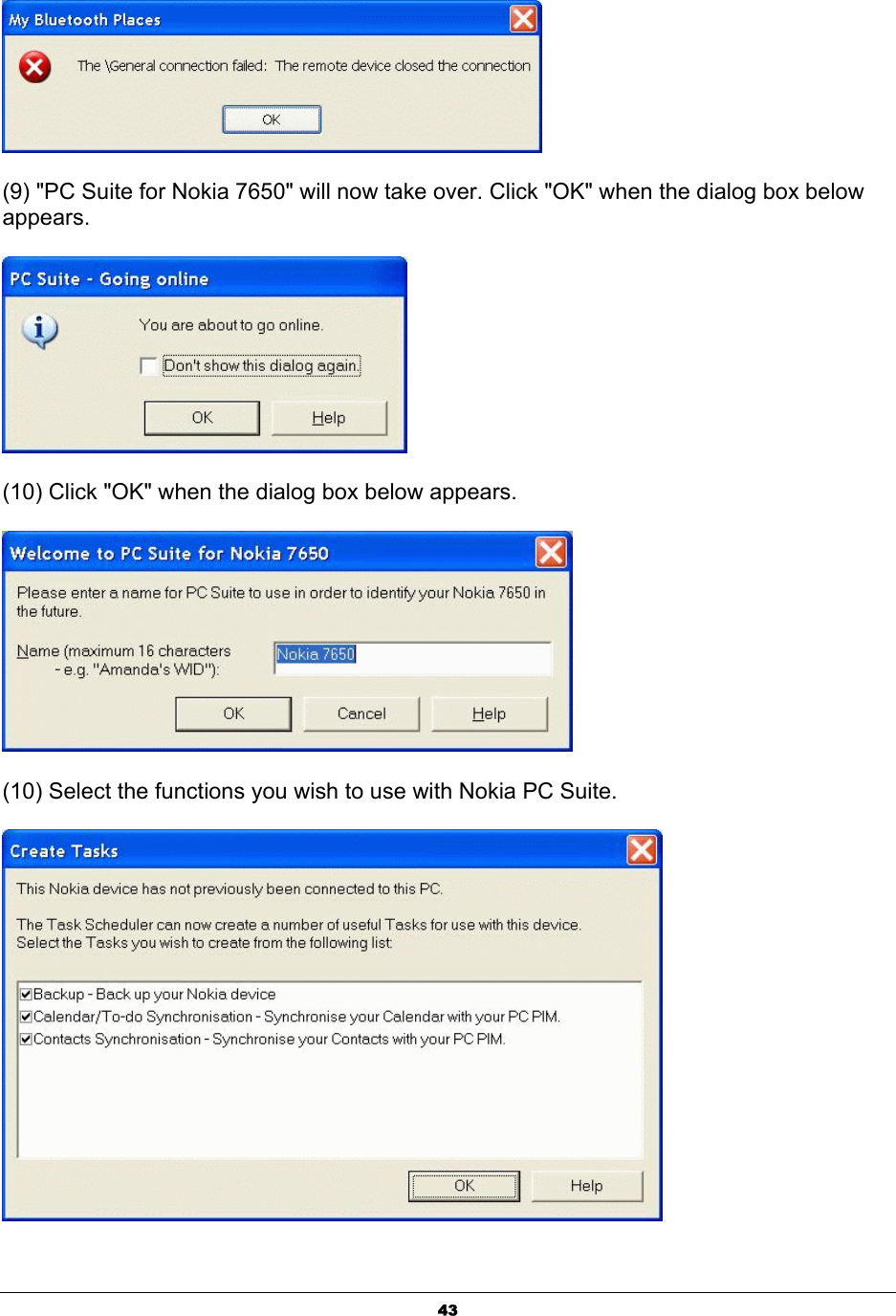  43 (9) &quot;PC Suite for Nokia 7650&quot; will now take over. Click &quot;OK&quot; when the dialog box below appears.  (10) Click &quot;OK&quot; when the dialog box below appears.  (10) Select the functions you wish to use with Nokia PC Suite.  