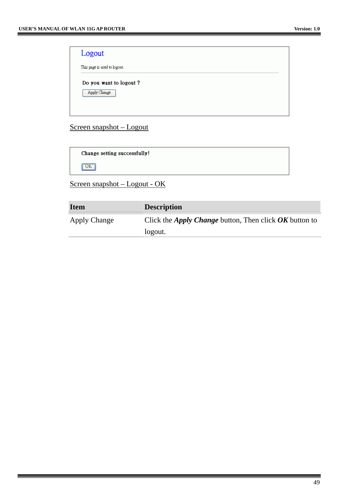   USER’S MANUAL OF WLAN 11G AP ROUTER    Version: 1.0     49  Screen snapshot – Logout   Screen snapshot – Logout - OK  Item  Description   Apply Change  Click the Apply Change button, Then click OK button to logout.  