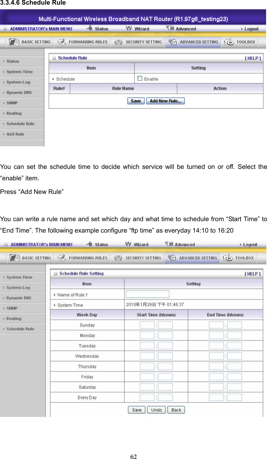  623.3.4.6 Schedule Rule   You can set the schedule time to decide which service will be turned on or off. Select the “enable” item. Press “Add New Rule”  You can write a rule name and set which day and what time to schedule from “Start Time” to “End Time”. The following example configure “ftp time” as everyday 14:10 to 16:20    